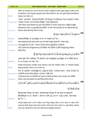Avqv‡Zi aiY cweÎ †KviAv‡bi AvqvZ - evsjv ZiRgv - Bs‡iwR ZiRgv AvqvZ bs
ZiRgv
Avwg †Zv †Zvgvi cÖwZ mZ¨mn wKZve AeZxY© KwiqvwQ hvnv‡Z Zywg †Zvgv‡K hvnv
RvbvBqv‡Qb †mB Abymv‡i gvby‡li g‡a¨ wePvi gxgvsmv Ki Ges Zzwg wek¦vmf½Kvix‡`i
mg_©‡b ZK© KwiI bv|
Transliteration kh kh
Translation
We have sent down to you the Book in truth, that you might judge
those who betray their trust;
106
cÖwZeY©vqb IqvQZvM&wdwijøv-nv ( ) Bbœvjøv-nv Kv-bv Mvd~ivi ivn xgv-|
ZiRgv
Transliteration wastagh Gh
Translation Merciful.
107
cÖwZeY©vqb
Iqvjv ZzRv-w`j ÔAvwbjøvh xbv BqvLZv-b~bv AvsdyQvûg ( ) Bbœvjøv-nv jv-BDwn eŸy gvs
Kv-bv LvIIqv-bvb AvQ xgv-|
ZiRgv
hvnviv wb‡R‡`i‡K cÖZvwiZ K‡i Zvnv‡`i c‡¶ ev`-wem¤^v` KwiI bv, wbðqB
wek¦vmf½Kvix cvcx‡K cm›` K‡ib bv|
Transliteration
Wa ‘anilladh yakh ’anfusa-hum;
kh th
Translation loves not one given to perfidy and crime:
108
cÖwZeY©vqb
BqvQZvLd~bv wgbvbœv-wQ Iqvjv- BqvQZvLd~bv wgbvjøv-wn Iqv ûIqv gvÔAvûg Bh
BDevBwqZ~bv gv-jv- Bqvi` v- wgbvj K vIwj ( ) Iqv K v-bvjøv-û wegv- BqvÔgvj~bv
gyn xZ v-|
ZiRgv
Zvnviv gvbyl nB‡Z †Mvcb Kwi‡Z Pv‡n wKš—y nB‡Z †Mvcb K‡i bv; A_P wZwb
Zvnv‡`i m‡½B Av‡Qb iv‡Î hLb Zvnviv, wZwb hvnv cm›` K‡ib bv-Ggb wel‡q civgk©
Page No # 306
 