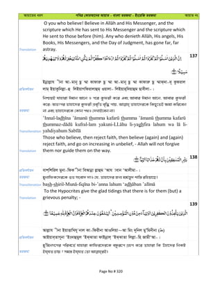 Avqv‡Zi aiY cweÎ †KviAv‡bi AvqvZ - evsjv ZiRgv - Bs‡iwR ZiRgv AvqvZ bs
Translation
scripture which He has sent to His Messenger and the scripture which
Books, His Messengers, and the Day of Judgment, has gone far, far
astray.
137
cÖwZeY©vqb
Bbœvjøvh xbv Av-gvb~ Qz ¤§v Kvdviæ Qz ¤§v Av-gvb~ Qz ¤§v Kvdviæ Qz ¤§vS&`v-`~ Kzdivj
jvg& BqvKzwbjøv-û wjBqvMwdivjvûg& Iqvjv- wjBqvn&w`qvûg Qvexjv-|
ZiRgv
wbðqB hvnviv Cgvb Av‡b I c‡i Kzdix K‡i Ges Avevi Cgvb Av‡b, Avevi Kzdix
K‡i; AZtci Zvnv‡`i Kzdix cÖe„wË e„w× cvq, Zvnv‡`i‡K wKQy‡ZB ¶gv Kwi‡eb
bv Ges Zvnv‡`i‡K †Kvb c_I †`LvB‡eb bv|
Transliteration
’Innal-ladh thumma thumma thumma
th kufral-lam li-yaghfira lahum wa li-
Translation
Those who believe, then reject faith, then believe (again) and (again)
reject faith, and go on increasing in unbelief, - Allah will not forgive
them nor guide them on the way.
138
cÖwZeY©vqb evk&wkwij gybv-wdK xbv weAvbœv jøvûg ÔAvh vevb ÔAvjxgv-|
ZiRgv gybvwdK‡`i‡K ïf msev` `vI †h, Zvnv‡`i Rb¨ gg©š—y` kvw¯— iwnqv‡Q|
Transliteration bash-sh dh
Translation
To the Hypocrites give the glad tidings that there is for them (but) a
grievous penalty; -
139
cÖwZeY©vqb
Avjøvh xbv BqvËvwLh~ bvj Kv-wdixbv AvIwjqv~Av wgs `~wbj gyÕwgbxbv ( )
AvBqve&ZvM~bv ÔBs`vûgyj ÔBS&SvZv dvBbœvj& ÔBS&SvZv wjjøv-wn RvgxÔAv-|
ZiRgv
gy'wgbM‡Yi cwie‡Z© hvnviv Kvwdi‡`i‡K eÜziƒ‡c MÖnY K‡i Zvnviv wK Dnv‡`i wbKU
Page No # 320
 