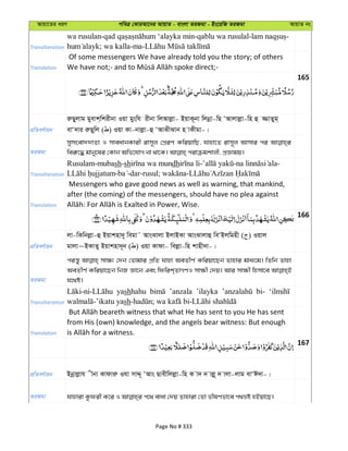 Avqv‡Zi aiY cweÎ †KviAv‡bi AvqvZ - evsjv ZiRgv - Bs‡iwR ZiRgv AvqvZ bs
Transliteration
wa rusulan- -qablu wa rusulal- -
; wa kalla-ma-
Translation
Of some messengers We have already told you the story; of others
165
cÖwZeY©vqb
iæQyjvg gyevk&wkixbv Iqv gyswh ixbv wjAvjøv- BqvK~bv wjbœv-wQ ÔAvjvjøv-wn û ¾vZyg&
evÔ`vi iæQywj ( ) Iqv Kv-bvjøv-û ÔAvSxSvb n vKxgv-|
ZiRgv
mymsev``vZv I mveavbKvix ivm~j †cÖiY KwiqvwQ, hvnv‡Z ivm~j Avmvi ci
Transliteration
Rusulam-mubash-sh dh - - -
- -dar-rusul; -
Translation
Messengers who gave good news as well as warning, that mankind,
after (the coming) of the messengers, should have no plea against
166
cÖwZeY©vqb
jv-wKwbjøv-û Bqvknv`y wegv˜ AvsSvjv BjvBKv AvsSvjvû weÔBjwgnx ( ) Iqvj
gvjv~BKvZy Bqvknv`~b ( ) Iqv Kvdv- wejøv-wn kvnx`v-|
ZiRgv
ciš—y mv¶¨ †`b †Zvgvi cÖwZ hvnv AeZxY© Kwiqv‡Qb Zvnvi gva¨‡g| wZwb Zvnv
AeZxY© Kwiqv‡Qb wbR Áv‡b Ges wdwik&ZvMYI mv¶x †`q| Avi mv¶x wnmv‡e
h‡_ó|
Transliteration
yashhahu ’anzala ’ilayka bi-
sh
Translation
from His (own) knowledge, and the angels bear witness: But enough
167
cÖwZeY©vqb Bbœvjøvh xbv Kvdviæ Ihv mvÏ~ ÔAvs Qvexwjjøv-wn K v` ` vjø~ ` vjv-jvg evÔC`v-|
ZiRgv
Page No # 333
 