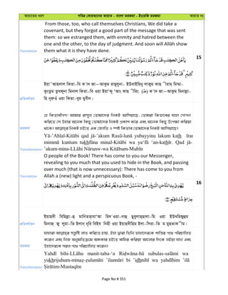 Avqv‡Zi aiY cweÎ †KviAv‡bi AvqvZ - evsjv ZiRgv - Bs‡iwR ZiRgv AvqvZ bs
Translation
From those, too, who call themselves Christians, We did take a
covenant, but they forgot a good part of the message that was sent
them: so we estranged them, with enmity and hatred between the
them what it is they have done.
15
cÖwZeY©vqb
Bqv˜Avnjvj wKZv-we K v` Rv~AvKzg ivQ~jybv- BDevBwqby jvKyg KvQ xivg& wg¤§v-
KzsZzg ZzLd~bv wgbvj wKZv-we Iqv BqvÔd~ ÔAvs KvQ xwis ( ) K v` Rv~AvKzg wgbvjøv-
wn b~iæIu Iqv wKZv-eyg gyexb|
ZiRgv
†n wKZvexMY! Avgvi ivm~j †Zvgv‡`i wbKU Avwmqv‡Q, †Zvgiv wKZv‡ei hvnv †Mvcb
Kwi‡Z †m Dnvi A‡bK wKQy †Zvgv‡`i wbKU cÖKvk K‡i Ges A‡bK wKQy D‡c¶v Kwiqv
Transliteration
qad yubayyinu lakum kath
kuntum tukh wa ‘an-kath Qad
Translation
O people of the Book! There has come to you our Messenger,
revealing to you much that you used to hide in the Book, and passing
over much (that is now unnecessary): There has come to you from
Allah a (new) light and a perspicuous Book, -
16
cÖwZeY©vqb
Bqvn`x wewnjøv-û gvwbZËvevÔAv wi` Iqv-bvû QyeyjvQ&Qvjv-wg Iqv BDLwiRyûg
wgbvR& Ry jygv-wZ Bjvb& b~wi weBh wbnx Iqv Bqvn`xwng Bjv-wmiv-wZ g gyQZvK xg|
ZiRgv
hvnviv mš—zwó jvf Kwi‡Z Pvq, Bnv Øviv wZwb Zvnv‡`i‡K kvwš—i c‡_ cwiPvwjZ
K‡ib Ges wbR AbygwZµ‡g AÜKvi nB‡Z evwni Kwiqv Av‡jvi w`‡K jBqv hvb Ges
Dnv‡`i‡K mij c‡_ cwiPvwjZ K‡ib|
Transliteration
manit-taba-‘a wa
yukh bi ’idh wa
Page No # 351
 