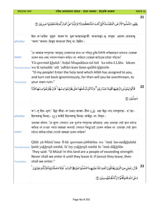 Avqv‡Zi aiY cweÎ †KviAv‡bi AvqvZ - evsjv ZiRgv - Bs‡iwR ZiRgv AvqvZ bs
21
cÖwZeY©vqb
Bqv-K vIwg`& Lyjyj Avi` vj gyK vÏvQvZvjøvZx KvZvevjøv-û jvKzg Iqvjv-ZviZvÏy
ÔAvjv˜Av`ev-wiKyg dvZvsK vwje~ Lv-wQixb|
ZiRgv
Ô†n Avgvi m¤úª`vq! †Zvgv‡`i Rb¨ †h cweÎ f‚wg wbw`©ó Kwiqv‡Qb Zvnv‡Z †Zvgiv
cÖ‡ek Ki Ges cðv`cmiY KwiI bv; Kwi‡j †Zvgiv ¶wZMÖ¯— nBqv cwo‡e|'
Transliteration
kh lakum
kh
Translation
and turn not back ignominiously, for then will you be overthrown, to
your own ruin."
22
cÖwZeY©vqb
K v-j~ Bqv-g~mv˜ Bbœv dxnv-K vIgvs RveŸv-ixbv ( ) Iqv Bbœv-jvs bv`Lyjvnv- n vËv-
BqvLiæRy wgbnv- ( ) dvBqu BqvLiæR~ wgbnv-dvBbœv-`v-wLj~b|
ZiRgv
Zvnviv ewjj, Ô†n g~mv! †mLv‡b GK `y`©vš— m¤úª`vq iwnqv‡Q Ges Zvnviv †mB ¯’vb nB‡Z
evwni bv nIqv ch©š— Avgiv KLbB †mLv‡b wKQy‡ZB cÖ‡ek Kwie bv; Zvnviv †mB ¯’vb
nB‡Z evwni nBqv †M‡jB Avgiv cÖ‡ek Kwie|'
Transliteration
wa lan-nadkh
kh kh kh
Translation
Never shall we enter it until they leave it: if (once) they leave, then
shall we enter."
23
Page No # 355
 