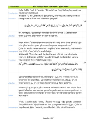 Avqv‡Zi aiY cweÎ †KviAv‡bi AvqvZ - evsjv ZiRgv - Bs‡iwR ZiRgv AvqvZ bs
Transliteration
Qala Rabbi ’amliku wa ’akh fafruq wa
Translation
He said: "O my Lord! I have power only over myself and my brother:
so separate us from this rebellious people!"
26
cÖwZeY©vqb
K v-jv dvBbœvnv- gyn viivgvZzb ÔAvjvBwng AvievÔCbv QvbvZvBu ( ) BqvZxn~bv wdj
Aviw` ( ) dvjv-ZvÕQv ÔAvjvj K vIwgj dv-wQK xb|
ZiRgv
ewj‡jb, ÔZ‡e Bnv ermi Zvnv‡`i Rb¨ wbwl× iwnj, Zvnviv c„w_ex‡Z D™¢ªvš—
nBqv Nywiqv †eovB‡e, myZivs Zzwg mZ¨Z¨vMx m¤úª`v‡qi Rb¨ `ytL KwiI bv|'
Transliteration
‘alayhim sanah; fil-
Translation
years: In distraction will they wander through the land: But sorrow
you not over these rebellious people.
27
cÖwZeY©vqb
IqvZjy ÔAvjvBwng bvevAvebvB Av-`vgv wejn v°& ( )| Bh K vi&ivev-K ziev-bvs
dvZzK zweŸjv wgb Avn vw`wngv- Iqv jvg BDZvK veŸvj wgbvj Av-Lvwi ( ) K v-jv
jvAvK ZzjvbœvKv ( ) K v-jv Bbœvgv-BqvZvK veŸvjyjøv-û wgbvj gyËvK xb|
ZiRgv
Av`‡gi `yB cy‡Îi e„Ëvš— Zzwg Zvnv‡`i‡K h_vh_fv‡e †kvbvI| hLb Zvnviv Df‡q
Kzievbx KwiqvwQj ZLb GKR‡bi Kzievbx Ke~j nBj Ges Ab¨R‡bi Ke~j nBj bv| †m
ewjj, ÔAvwg †Zvgv‡K nZ¨v KwieB|' AciRb ewjj, ÔAek¨B gyËvKx‡`i Kzievbx
Ke~j K‡ib|'
Transliteration
Watlu ‘alayhim naba-’abnay ’Idh
fatuqubbila min wa lam yutaqabbal khar. la-
Page No # 357
 