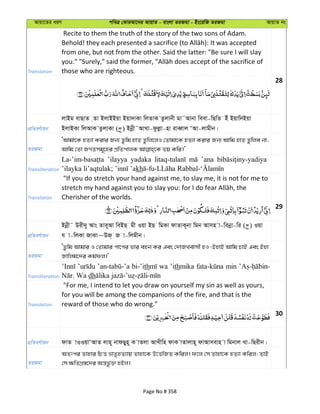 Avqv‡Zi aiY cweÎ †KviAv‡bi AvqvZ - evsjv ZiRgv - Bs‡iwR ZiRgv AvqvZ bs
Translation
Recite to them the truth of the story of the two sons of Adam.
from one, but not from the other. Said the latter: "Be sure I will slay
those who are righteous.
28
cÖwZeY©vqb
jvBg evQvZ &Zv BjvBBqv Bqv`vKv wjZvK Zzjvbx gv˜Avbv weev-wQwZ Bu Bqvw`Bqv
BjvBKv wjAvK ZzjvKv ( ) Bbœx˜AvLv-dzjøv-nv iveŸvj ÔAv-jvgxb|
ZiRgv
ÔAvgv‡K nZ¨v Kivi Rb¨ Zzwg nvZ Zzwj‡jI †Zvgv‡K nZ¨v Kivi Rb¨ Avwg nvZ Zzwje bv;
Transliteration
’ilayya yadaka ’ana
kh
Translation
"If you do stretch your hand against me, to slay me, it is not for me to
Cherisher of the worlds.
29
cÖwZeY©vqb
Bbœx˜ Dix`y Avs Zve~Av weBQ gx Iqv BQ wgKv dvZvK~bv wgb Avmn v-webœv-wi ( ) Iqv
h v-wjKv RvSv~DR& R v-wjgxb|
ZiRgv
ÔZzwg Avgvi I †Zvgvi cv‡ci fvi enb Ki Ges †`vRLevmx nI-BnvB Avwg PvB Ges Bnv
Rvwjg‡`i Kg©dj|'
Transliteration
bi-’ith wa ’ithmika min
dh
Translation
"For me, I intend to let you draw on yourself my sin as well as yours,
for you will be among the companions of the fire, and that is the
reward of those who do wrong."
30
cÖwZeY©vqb dvZ vIIqvÔAvZ jvn~ bvdQyn~ K vZjv AvLxwn dvK vZvjvn~ dvAvmevn v wgbvj Lv-wQixb|
ZiRgv
AZtci Zvnvi wPË åvZ…nZ¨vq Zvnv‡K D‡ËwRZ Kwij| d‡j †m Zvnv‡K nZ¨v Kwij; ZvB
†m ¶wZMÖ¯—‡`i Aš—fz©³ nBj|
Page No # 358
 