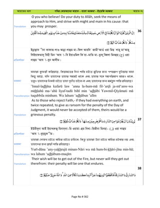 Avqv‡Zi aiY cweÎ †KviAv‡bi AvqvZ - evsjv ZiRgv - Bs‡iwR ZiRgv AvqvZ bs
Translation
approach to Him, and strive with might and main in his cause: that
you may prosper.
36
cÖwZeY©vqb
Bbœvjøvh xbv Kvdviƒ jvI Avbœv jvûg gv-wdj Aviw` RvgxÔAvIu Iqv wgQ jvn~ gvÔAvn~
wjBqvdZv`~ wenx wgb ÔAvh v-we BqvIwgj wK qv-gvwZ gv-ZzK zweŸjv wgbûg& ( ) Iqv
jvûg ÔAvh v-eyb Avjxg|
ZiRgv
hvnviv Kzdix Kwiqv‡Q, wKqvg‡Zi w`b kvw¯— nB‡Z gyw³i Rb¨ cY¯^iƒc `ywbqvq hvnv
wKQy Av‡Q, hw` Zvnv‡`i Zvnvi mg¯—B _v‡K Ges Zvnvi m‡½ mgcwigvY AviI _v‡K,
ZeyI Zvnv‡`i wbKU nB‡Z Zvnv M„nxZ nB‡e bv Ges Zvnv‡`i Rb¨ gg©š—z` kvw¯— iwnqv‡Q|
Transliteration
’Innal-ladh law ’anna
mith min ‘adh
tuqubbila minhum. Wa lahum ‘adh
Translation
As to those who reject Faith,- if they had everything on earth, and
twice repeated, to give as ransom for the penalty of the Day of
Judgment, it would never be accepted of them, theirs would be a
grievous penalty.
37
cÖwZeY©vqb
BDix`~bv AvBu BqvLiæRy wgbvb&bv-wi Iqvgv-ûg weLv-wiRxbv wgbnv- ( ) Iqv jvûg
ÔAvh v-eyg&gyK xg|
ZiRgv
Zvnviv †`vRL nB‡Z evwni nB‡Z Pvwn‡e; wKš—z Zvnviv Dnv nB‡Z evwni nBevi bq Ges
Zvnv‡`i Rb¨ ¯’vqx kvw¯— iwnqv‡Q|
Transliteration
’any-yakh wa hum-bi-kh
wa lahum ‘adh
Translation
Their wish will be to get out of the Fire, but never will they get out
therefrom: their penalty will be one that endures.
38
Page No # 362
 
