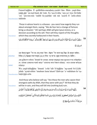 Avqv‡Zi aiY cweÎ †KviAv‡bi AvqvZ - evsjv ZiRgv - Bs‡iwR ZiRgv AvqvZ bs
Transliteration
Fataral-ladh
nakh-sh ’any-ya’-tiya
’aw ’am-rim-min ’anfu-sihim
Translation
Those in whose hearts is a disease - you seest how eagerly they run
about amongst them, saying: "We do fear lest a change of fortune
decision according to His will. Then will they repent of the thoughts
which they secretly harboured in their hearts.
53
cÖwZeY©vqb
Iqv BqvK‚ jyjøvh xbv Av-gvb~ Avnv˜Djv~Bjøvh xbv AvK Qvg~ wejøv-wn Rvn&`v AvBgv-
wbwng ( ) Bbœvûg jvgvÔAvKzg ( ) n vweZ vZ& AvÔgv-jyûg dvAvmevn ~Lv-wQixb|
ZiRgv
Ges gy'wgbMY ewj‡e, ÔBnvivB wK Zvnviv, hvnviv bv‡g `„pfv‡e kc_ KwiqvwQj
†h, Zvnviv †Zvgv‡`i m‡½B Av‡Q?' Zvnv‡`i KvR wbõj nBqv‡Q ; d‡j Zvnviv ¶wZMÖ¯—
nBqv‡Q|
Transliteration
Wa dh dh
jahda ’innahum lama‘akum?
kh
Translation
And those who believe will say: "Are these the men who swore their
will be in vain, and they will fall into (nothing but) ruin.
54
Page No # 373
 