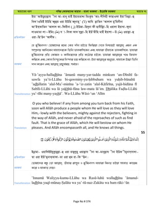 Avqv‡Zi aiY cweÎ †KviAv‡bi AvqvZ - evsjv ZiRgv - Bs‡iwR ZiRgv AvqvZ bs
cÖwZeY©vqb
Bqv˜AvBqynvjøvh xbv Av-gvb~ gvBu BqviZvÏv wgsKzg ÔAvs `xwbnx dvQvIdv BqvÔwZjøv-û
weK vIwgBu BDwn eŸyûg Iqv BDwn eŸ~bvn~˜ ( ) Avwh jøvwZb ÔAvjvj gyÕwgbxbv
AvÔBS&SvwZb ÔAvjvj Kv-wdixbv ( ) BDRv-wn`~bv dx Qvexwjøøv-wn Iqvjv BqvLv-d~bv
jvIgvZv jv~Bwgs ( ) h v-wjKv dv` jyjøv-wn BDÕZxwn gvBu Bqvkv~D ( ) Iqvjøv-û
Iqv-wQÔDb ÔAvjxg|
ZiRgv
†n gy'wgbMY! †Zvgv‡`i g‡a¨ †Kn `xb nB‡Z wdwiqv †M‡j wbðqB Ggb GK
m¤úª`vq Avwb‡eb hvnv‡`i‡K wZwb fvjevwm‡eb Ges hvnviv Zuvnv‡K fvjevwm‡e; Zvnviv
gy'wgb‡`i cÖwZ †Kvgj I Kvwdi‡`i cÖwZ K‡Vvi nB‡e; Zvnviv c‡_ wRnv`
Transliteration
dh many-yar-tadda minkum fa-
sawfa wa
’adhillatin ’a-‘iz-zatin
wa yakh law-mata Dh
sh
Translation
O you who believe! if any from among you turn back from his Faith,
Him,- lowly with the believers, mighty against the rejecters, fighting in
55
cÖwZeY©vqb
Bbœvgv- IqvwjBBqyKzgyjøv-û Iqv ivQ~jyn~ Iqvjøvh xbv Av-gvb~jøvh xbv BDK xg~bvm&mvjv-
Zv Iqv BDÕZ~bvS&SvKv-Zv Iqv ûg iv-wK ÔEb|
ZiRgv
†Zvgv‡`i eÜz †Zv Zuvnvi ivm~j I gy'wgbMY-hvnviv webZ nBqv mvjvZ Kv‡qg
K‡i I hvKvZ †`q|
Transliteration
wa walladh
ladh
Page No # 374
 