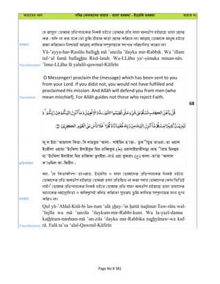 Avqv‡Zi aiY cweÎ †KviAv‡bi AvqvZ - evsjv ZiRgv - Bs‡iwR ZiRgv AvqvZ bs
ZiRgv
†n ivm~j! †Zvgvi cÖwZcvj‡Ki wbKU nB‡Z †Zvgvi cÖwZ hvnv AeZxY© nBqv‡Q Zvnv cÖPvi
Ki ; hw` bv Ki Z‡e †Zv Zzwg Zuvnvi evZ©v cÖPvi Kwi‡j bv| †Zvgv‡K gvbyl nB‡Z
Transliteration
balligh ’unzila ’ilayka mir-Rabbik. Wa ’illam
taf-‘al ballaghta
Translation
O Messenger! proclaim the (message) which has been sent to you
from your Lord. If you didst not, you would not have fulfilled and
68
cÖwZeY©vqb
K zj Bqv˜Avnjvj wKZv-we jvQZzg ÔAvjv- kvBwqb n vËv- ZzK xgyZ ZvIiv-Zv Iqvj
BsRxjv Iqvgv˜DswSjv BjvBKzg wgi ivweŸKzg ( ) IqvjvBqvSx`vbœv KvQ xivg wgbûg
gv˜DswSjv BjvBKv wgi ivweŸKv ZzMBqv-bvIu Iqv Kzdivs ( ) dvjv-ZvÕQv ÔAvjvj
K vIwgj Kv-wdixb|
ZiRgv
ej, Ô†n wKZvexMY! ZvIivZ, Bb&Rxj I hvnv †Zvgv‡`i cÖwZcvj‡Ki wbKU nB‡Z
†Zvgv‡`i cÖwZ AeZxY© nBqv‡Q †Zvgiv Zvnv cÖwZwôZ bv Kiv ch©š— †Zvgv‡`i †Kvb wfwËB
bvB|' †Zvgvi cÖwZcvj‡Ki wbKU nB‡Z †Zvgvi cÖwZ hvnv AeZxY© nBqv‡Q Zvnv Zvnv‡`i
A‡b‡Ki ag©‡`ªvwnZv I Awek¦vmB ewa©Z Kwi‡e| myZivs Zzwg Kvwdi m¤úª`v‡qi Rb¨ `ytL
KwiI bv|
Transliteration
Qul las-tum shay-’in wal-
wa ’unzila ’ilaykum-mir-Rabbi-kum. Wa
kath ’un-zila ’ilayka mir-Rabbika gh kuf-
Page No # 381
 