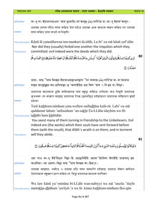 Avqv‡Zi aiY cweÎ †KviAv‡bi AvqvZ - evsjv ZiRgv - Bs‡iwR ZiRgv AvqvZ bs
cÖwZeY©vqb Kv-b~ jv-BqvZvbvnvIbv ÔAvg gysKvwis dvÔAvj~û ( ) jvweÕQv gv-Kv-b~ BqvdÔAvj~b|
ZiRgv
Zvnviv †hme Mw©n©Z KvR KwiZ Dnv nB‡Z Zvnviv G‡K Ab¨‡K eviY KwiZ bv| Zvnviv
hvnv KwiZ Zvnv KZB bv wbK…ó|
Transliteration -munkari-fa ; La-bi’-
Translation
Nor did they (usually) forbid one another the iniquities which they
committed: evil indeed were the deeds which they did.
80
cÖwZeY©vqb
Zviv- KvQ xivg wgbûg BqvZvIqvjøvIbvjøvh xbv Kvdviƒ ( ) jvweÕQv gv-K vÏvgvZ
jvûg AvsdzQyûg Avs QvwLZvjøv-û ÔAvjvBwng Iqv wdj ÔAvh v-we ûg Lv-wj`~b|
ZiRgv
Zvnv‡`i A‡bK‡K Zzwg Kvwdi‡`i m‡½ eÜzZ¡ Kwi‡Z †`wL‡e| KZ wbK…ó Zvnv‡`i
K…ZKg©!-†h Kvi‡Y Zvnv‡`i Dci †µvavwb¦Z nBqv‡Qb| Zvnv‡`i kvw¯—‡fvM ¯’vqx
nB‡e|
Transliteration
th -minhum yata-wallaw-nalladh - . Labi’-
qaddamat lahum ’anfusuhum ’an-sakhi- - -
adh kh
Translation
You seest many of them turning in friendship to the Unbelievers. Evil
indeed are (the works) which their souls have sent forward before
will they abide.
81
cÖwZeY©vqb
Iqv jvI Kv-b~ BDÕwgb~bv wejøv-wn IqvbœvweBwq Iqvgv˜DswSjv BjvBwn gvËvLvh~ ûg
AvIwjqv~Av Iqvjv-wKbœv KvQ xivg wgbûg dv-wQK ~b|
ZiRgv
Zvnviv bex‡Z I Zvnvi cÖwZ hvnv AeZxY© nBqv‡Q Zvnv‡Z Cgvb Avwb‡j
Dnv‡`i‡K eÜziƒ‡c MÖnY KwiZ bv, wKš—z Zvnv‡`i A‡b‡K dvwmK|
Transliteration
Wa law wan-nabiyyi wa ’unzila ’ilayhi
mattakha-dh th
Page No # 387
 