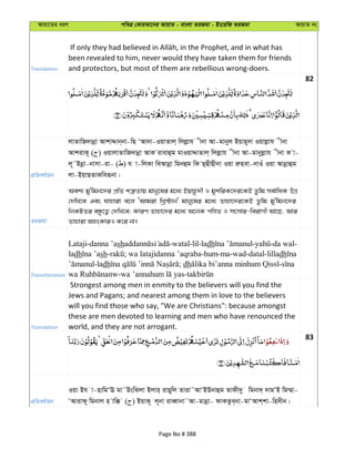 Avqv‡Zi aiY cweÎ †KviAv‡bi AvqvZ - evsjv ZiRgv - Bs‡iwR ZiRgv AvqvZ bs
Translation
been revealed to him, never would they have taken them for friends
and protectors, but most of them are rebellious wrong-doers.
82
cÖwZeY©vqb
jvZvwR`vbœv AvkvÏvb&bv-wQ ÔAv`v-IqvZvj& wjjøøvh xbv Av-gvbyj Bqvn~`v Iqvjøvh xbv
AvkivK~ ( ) IqvjvZvwR`vbœv AvK ivevûg gvIqvÏvZvj& wjjøøvh xbv Av-gvbyjøvh xbv K v-
j~˜Bbœv-bvmv-iv- ( ) h v-wjKv weAvbœv wgbûg wK Q&QxQxbv Iqv iænev-bvIu Iqv Avbœvûg
jv-BqvQZvKweiƒbv|
ZiRgv
Aek¨ gy'wgb‡`i cÖwZ kÎ“Zvq gvby‡li g‡a¨ Bqvn‚`x I gykwiK‡`i‡KB Zzwg me©vwaK DMÖ
†`wL‡e Ges hvnviv e‡j ÔAvgiv wLª÷vb' gvby‡li g‡a¨ Zvnv‡`i‡KB Zzwg gy'wgb‡`i
wbKUZi eÜz‡Z¡ †`wL‡e; KviY Zvnv‡`i g‡a¨ A‡bK cwÊZ I msmvi-weivMx Av‡Q, Avi
Zvnviv AnsKviI K‡i bv|
Transliteration
Lataji-danna ’ash -watal-lil-ladh - -da wal-
ladh sh- ; wa latajidanna ’aqraba-hum-ma-wad-datal-lilladh
-ladh ; dh -
- -
Translation
Strongest among men in enmity to the believers will you find the
Jews and Pagans; and nearest among them in love to the believers
will you find those who say, "We are Christians": because amongst
these are men devoted to learning and men who have renounced the
world, and they are not arrogant.
83
cÖwZeY©vqb
Iqv Bh v-QvwgÔE gv˜DswSjv Bjvi& ivQ~wj Zviv˜AvÔBDbvûg Zvdx`y wgbv`& `vgÔB wg¤§v-
ÔAvivd~ wgbvj n vw° ( ) BqvK~ j~bv iveŸvbv˜Av-gvbœv- dvKZze&bv-gvÔAvk&kv-wn`xb|
Page No # 388
 