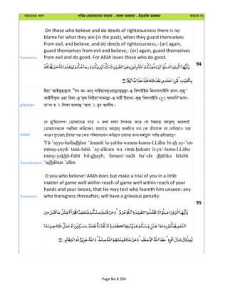 Avqv‡Zi aiY cweÎ †KviAv‡bi AvqvZ - evsjv ZiRgv - Bs‡iwR ZiRgv AvqvZ bs
Translation
On those who believe and do deeds of righteousness there is no
blame for what they ate (in the past), when they guard themselves
from evil, and believe, and do deeds of righteousness,- (or) again,
guard themselves from evil and believe,- (or) again, guard themselves
94
cÖwZeY©vqb
Bqv˜AvBqynvjøvh xbv Av-gvb~ jvBqve&jyIqvbœvKzgyjøv-û wekvBBg wgbvm&mvBw` Zvbv-jyn~˜
AvB`xKzg Iqv wigv-û Kzg wjBqvÔjvgvjøv-û gvBu BqvLv-dzû wejMvBwe ( ) dvgvwbÔZv`v-
evÔ`v h v-wjKv dvjvû ÔAvh v-eyb Avjxg|
ZiRgv
†n gy'wgbMY! †Zvgv‡`i nvZ I ek©v hvnv wkKvi K‡i †m wel‡q Aek¨B
†Zvgv‡`i‡K cix¶v Kwi‡eb, hvnv‡Z AewnZ nb †K Zuvnv‡K bv †`wLqvI fq
K‡i| myZivs Bnvi ci †Kn mxgvjsNb Kwi‡j Zvnvi Rb¨ gg©š—z` kvw¯— iwnqv‡Q|
Transliteration
dh bi-sh ay-’im-
wa
many-yakh bil-ghayb; ba‘-da dh
‘adh
Translation
matter of game well within reach of game well within reach of your
hands and your lances, that He may test who feareth him unseen: any
who transgress thereafter, will have a grievous penalty.
95
Page No # 394
 