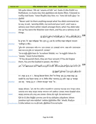 Avqv‡Zi aiY cweÎ †KviAv‡bi AvqvZ - evsjv ZiRgv - Bs‡iwR ZiRgv AvqvZ bs
Transliteration
- -budu-
Rabbakum; -him sh - . -
waffay- - -him; shay-’in-
sh
Translation
"Never said I to them anything except what You didst command me
witness over them whilst I dwelt amongst them; when You didst take
me up You were the Watcher over them, and You are a witness to all
things.
118
cÖwZeY©vqb
Bs ZzÔAvh& wh e&ûg dvBbœvûg ÔBev-`yKv ( ) Iqv Bs ZvMwdi& jvûg dvBbœvKv AvsZvj
ÔAvSxSyj n vKxg|
ZiRgv
ÔZzwg hw` Zvnv‡`i‡K kvw¯— `vI Z‡e Zvnviv †Zv †ZvgviB ev›`v, Avi hw` Zvnv‡`i‡K
¶gv Ki Z‡e Zzwg †Zv civµgkvjx, cÖÁvgq|'
Transliteration
’In-tu adh-dhib-hum fa-’in- ; wa ’in-taghfir lahum fa-
’innaka ’Antal -
Translation
"If You do punish them, they are Your servant: If You do forgive
them, You are the Exalted in power, the Wise."
119
cÖwZeY©vqb
K v-jvjøv-û nv-h v- BqvIgy BqvsdvÔDm&mv-w`K xbv wm`Kz ûg ( ) jvûg Rvbœv-Zzs
ZvRix wgs Zvn wZnvj Avbnv-iæ Lv-wj`xbv dxnv˜Avev`vi& ( ) ivw` qvjøv-û ÔAvbûg
Iqv iv`~ ÔAvbû ( ) h v-wjKvj dvISyj ÔAvR xg|
ZiRgv
ewj‡eb, ÔGB †mB w`b †hw`b mZ¨evw`MY Zvnv‡`i mZ¨Zvi Rb¨ DcK…Z nB‡e,
Zvnv‡`i Rb¨ Av‡Q RvbœvZ hvnvi cv`‡`‡k b`x cÖevwnZ| Zvnviv †mLv‡b wPi¯’vqx nB‡e;
Transliteration
-la- dh -fa - ; lahum
- - kh ; -
- ; dh -Fawzul
Page No # 408
 