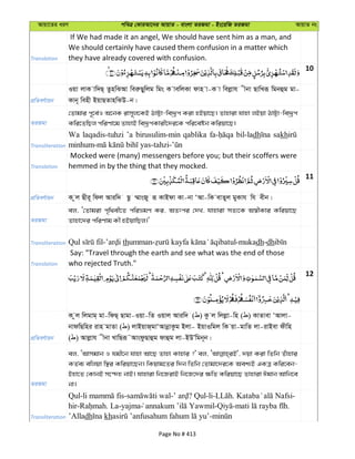 Avqv‡Zi aiY cweÎ †KviAv‡bi AvqvZ - evsjv ZiRgv - Bs‡iwR ZiRgv AvqvZ bs
Translation
If We had made it an angel, We should have sent him as a man, and
We should certainly have caused them confusion in a matter which
they have already covered with confusion.
10
cÖwZeY©vqb
Iqv jvK vw`Q& ZznwSAv weiæQywjg wgs K vewjKv dvn v-K v wejøvh xbv QvwLiƒ wgbûg gv-
Kvb~ wenx BqvQZvnwSD-b|
ZiRgv
†Zvgvi c~‡e©I A‡bK ivm~j‡KB VvÆv-we`ªƒc Kiv nBqv‡Q| Zvnviv hvnv jBqv VvÆv-we`ªƒc
Kwi‡ZwQj cwiYv‡g ZvnvB we`ªƒcKvix‡`i‡K cwi‡eób Kwiqv‡Q|
Transliteration
Wa laqadis-tuhzi ’a birusulim-min qablika bil-ladh sakh
Translation
Mocked were (many) messengers before you; but their scoffers were
hemmed in by the thing that they mocked.
11
cÖwZeY©vqb K zj Qxi~ wdj Aviw` Qz ¤§vsRy iƒ KvBdv Kv-bv ÔAv-wK evZyj gyKvh wh exb|
ZiRgv
ej, Ô†Zvgiv c„w_ex‡Z cwiågY Ki, AZtci †`L, hvnviv mZ¨‡K A¯^xKvi Kwiqv‡Q
Zvnv‡`i cwiYvg Kx nBqvwQj|'
Transliteration - thumman- -mukadh-dh
Translation
Say: "Travel through the earth and see what was the end of those
who rejected Truth."
12
cÖwZeY©vqb
K zj wjgvg& gv-wdQ& Qvgv-Iqv-wZ Iqvj Aviw` ( ) Kz j wjjøv-wn ( ) KvZvev ÔAvjv-
bvdwQwni ivn gvZv ( ) jvBqvR&gvÔAvbœvKzg Bjv- BqvIwgj wK qv-gvwZ jv-ivBev dxwn
( ) Avjøvh xbv LvwQiƒ˜AvsdzQvûg dvûg jv-BDÕwgb~b|
ZiRgv
ej, ÔAvmgvb I hgx‡b hvnv Av‡Q Zvnv Kvnvi ?' ej, `qv Kiv wZwb Zuvnvi
KZ©e¨ ewjqv w¯’i Kwiqv‡Qb| wKqvg‡Zi w`b wZwb †Zvgv‡`i‡K Aek¨B GKÎ Kwi‡eb-
Bnv‡Z †KvbB m‡›`n bvB| hvnviv wb‡RivB wb‡R‡`i ¶wZ Kwiqv‡Q Zvnviv Cgvb Avwb‡e
bv|
Transliteration
Qul- - - ? Qul-li- . -
hir- . La-yajma - - .
’Alladh kh -
Page No # 413
 