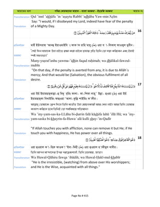 Avqv‡Zi aiY cweÎ †KviAv‡bi AvqvZ - evsjv ZiRgv - Bs‡iwR ZiRgv AvqvZ bs
Transliteration kh dh -
Translation
Say: "I would, if I disobeyed my Lord, indeed have fear of the penalty
of a Mighty Day.
16
cÖwZeY©vqb gvBu BDmivd& ÔAvbû BqvIgvBwh s dvK v` ivwn gvn~ ( ) Iqv h v-wjKvj& dvISyj gyexb|
ZiRgv
Ô†mB w`b hvnv‡K Dnv nB‡Z i¶v Kiv nB‡e Zvnvi cÖwZ wZwb †Zv `qv Kwi‡eb Ges BnvB
¯úó mdjZv|'
Transliteration
Many- -’idh ; wa dh -fawzul-
Translation
mercy; And that would be (Salvation), the obvious fulfilment of all
desire.
17
cÖwZeY©vqb
Iqv Bqu BqvgQvQ&Kvjøv-û we`y i&wis dvjv- Kv-wkdv jvn~˜ Bjøv- ûIqv ( ) Iqv Bqu
BqvgQvQ&Kv weLvBwis dvûIqv ÔAvjv-Kzwjø kvBwqs K v`xi|
ZiRgv
†Zvgv‡K †K¬k w`‡j wZwb e¨ZxZ Dnv †gvPbKvix Avi †Kn bvB| Avi wZwb †Zvgvi
Kj¨vY Kwi‡j Z‡e wZwbB †Zv me©wel‡q kw³gvb|
Transliteration
Wa ’iny-yam-sas-ka- - sh ; wa ’iny-
yam-saska bi-khayrin-fa- shay-’in-
Translation
"If Allah touches you with affliction, none can remove it but He; if He
touch you with happiness, He has power over all things.
18
cÖwZeY©vqb Iqv ûIqvj K v-wniæ dvIK v ÔBev-w`nx ( ) Iqv ûIqvj n vKxgyj Lvexi|
ZiRgv wZwb Avcb ev›`v‡`i Dci civµgkvjx, wZwb cÖÁvgq, ÁvZv|
Transliteration kh
Translation
"He is the irresistible, (watching) from above over His worshippers;
and He is the Wise, acquainted with all things."
Page No # 415
 