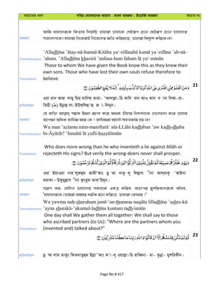 Avqv‡Zi aiY cweÎ †KviAv‡bi AvqvZ - evsjv ZiRgv - Bs‡iwR ZiRgv AvqvZ bs
ZiRgv
Avwg hvnv‡`i‡K wKZve w`qvwQ Zvnviv Zvnv‡K †mBiƒc †P‡b †hBiƒc †P‡b Zvnv‡`i
mš—vbMY‡K| hvnviv wb‡RivB wb‡R‡`i ¶wZ Kwiqv‡Q, Zvnviv wek¦vm Kwi‡e bv|
Transliteration
’Alladh - -humul- - - - -
’ahum. ’Alladh kh - -
Translation
Those to whom We have given the Book know this as they know their
own sons. Those who have lost their own souls refuse therefore to
believe.
21
cÖwZeY©vqb
Iqv gvb AvR jvgy wgg& gvwbd& Zviv- ÔAvjvjøv-wn Kvwh evb AvI Kvh h vev weAv-qv-
wZnx ( ) Bbœvû jv-BDd&wjû R& R v-wjg~b|
ZiRgv
†h e¨w³ m¤^‡Ü wg_¨v iPbv K‡i A_ev Zuvnvi wb`k©b‡K cÖZ¨vL¨vb K‡i Zvnvi
A‡c¶v AwaK Rvwjg Avi †K ? Rvwjgiv Av‡`Š mdjKvg nq bv|
Transliteration
- - dhiban ’aw kadh-dhaba
bi- ? -
Translation rejecteth His signs? But verily the wrong-doers never shall prosper.
22
cÖwZeY©vqb
Iqv BqvIgv bvn kyiæûg RvgxÔAvs Qz ¤§v bvK‚ jy wjjøvh xbv Avk&ivK‚ ˜AvBbv
ïivKv~DKzgyjøvh xbv KzsZzg ZvS&ÔDg~b|
ZiRgv
¯§iY Ki, †hw`b Zvnv‡`i mKj‡K GKÎ Kwie, AZtci gykwiK‡`i‡K ewje,
Ôhvnv‡`i‡K †Zvgiv Avgvi kixK g‡b Kwi‡Z, Zvnviv †Kv_vq ?'
Transliteration
-sh -‘an-th dh shra-
’ayna sh -’ukumul-ladh dh
Translation
One day shall We gather them all together: We shall say to those
who ascribed partners (to Us): "Where are the partners whom you
(invented and) talked about?"
23
cÖwZeY©vqb Qz ¤§v jvg ZvKzs wdZbvZzûg Bjøv˜Avs K v-j~ Iqvjøv-wn ivweŸbv- gv- Kzbœv- gykwiKxb|
Page No # 417
 