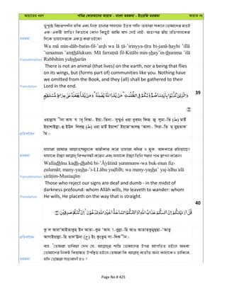 Avqv‡Zi aiY cweÎ †KviAv‡bi AvqvZ - evsjv ZiRgv - Bs‡iwR ZiRgv AvqvZ bs
ZiRgv
f~c„‡ô wePiYkxj Rxe Ges wbR Wvbvi mvnv‡h¨ Doš— cvwL-Zvnviv mK‡j †Zvgv‡`i gZB
GK-GKwU RvwZ| wKZv‡e †Kvb wKQyB Avwg ev` †`B bvB; AZtci ¯^xq cÖwZcvj‡Ki
w`‡K Zvnv‡`i‡K GKÎ Kiv nB‡e|
Transliteration
Wa wa
’umamun ’amth min-shay’in-thumma
sh
Translation
There is not an animal (that lives) on the earth, nor a being that flies
on its wings, but (forms part of) communities like you. Nothing have
we omitted from the Book, and they (all) shall be gathered to their
Lord in the end.
39
cÖwZeY©vqb
Iqvjøvh xbv Kvh h ve~ weAv- Bqv-wZbv- my¤§yIu Iqv eyK&gs wdR& Ry jygv-wZ ( ) gvBu
BqvkvBjøv-û BD` wjj&û ( ) Iqv gvBu BqvkvÕ BqvRÔAvjû ÔAvjv- wmiv-wZ g& gyQZvK
xg|
ZiRgv
hvnviv Avgvi AvqvZmg~n‡K A¯^xKvi K‡i Zvnviv ewai I g~K, AÜKv‡i iwnqv‡Q|
Transliteration
Walladh dh-dh - -wa buk- -
; many-yasha-’i- ; wa many-yasha’ yaj
-
Translation
Those who reject our signs are deaf and dumb - in the midst of
He wills, He placeth on the way that is straight.
40
cÖwZeY©vqb
Kz j AvivÕAvBZvKzg& Bb AvZv-Kzg ÔAvh v-eyjøv-wn AvI AvZvZ&KzgyQ&Qv-ÔAvZz
AvMvBivjøv-wn Zv`ÔEbv ( ) Bs KzsZzg& mv-w`K xb|
ZiRgv
ej, Ô†Zvgiv fvweqv †`L †h, kvw¯— †Zvgv‡`i Dci AvcwZZ nB‡j A_ev
†Zvgv‡`i wbKU wKqvgZ Dcw¯’Z nB‡j †Zvgiv wK e¨ZxZ Ab¨ Kvnv‡KI WvwK‡e,
hw` †Zvgiv mZ¨ev`x nI ?
Page No # 425
 