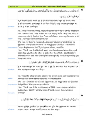 Avqv‡Zi aiY cweÎ †KviAv‡bi AvqvZ - evsjv ZiRgv - Bs‡iwR ZiRgv AvqvZ bs
46
cÖwZeY©vqb
K zj AvivAvBZzg Bb& AvLvh vjøv-û QvgÔAvKzg Iqv Avemv-ivKzg Iqv LvZvgv ÔAvjv-
Kz j~weKzg gvb Bjv-ûb MvBiæjøv-wn BqvÕZxKzg wenx ( ) DsRy i KvBdv bymvi&widzj Av-
qv-wZ Qz ¤§v ûg Bqvmw`d~b|
ZiRgv
ej, Ô†Zvgiv wK fvweqv †`wLqvQ, hw` †Zvgv‡`i kÖeYkw³ I `„wókw³ Kvwoqv †bb
Ges †Zvgv‡`i ü`q †gvni Kwiqv †`b Z‡e e¨ZxZ †Kvb& Bjvn& Av‡Q †h
†Zvgv‡`i‡K GB¸wj wdivBqv w`‡e ?' †`L, Avwg wKiƒ‡c AvqvZmg~n wek`fv‡e eY©bv
Kwi ; GZ`m‡Ë¡I Zvnviv gyL wdivBqv †bq|
Transliteration
Qul ’ara-’ay-tum ’in ’akh -
kh - -hun ghayru- - -bih?
- th -
Translation
them to you?" See how We explain the signs by various (symbols); yet
they turn aside.
47
cÖwZeY©vqb
Kz j AvivAvBZvKzg Bb AvZv-Kyg ÔAvh v-eyjøv-wn evMZvZvb AvI Rvn&ivZvb nvj
BDn& jvKz Bjøvj K vIgyR R v-wjg~b|
ZiRgv
ej, Ô†Zvgiv wK fvweqv †`wLqvQ, kvw¯— AK¯§vr A_ev cÖKv‡k¨ †Zvgv‡`i Dci
AvcwZZ nB‡j Rvwjg m¤úÖ`vq e¨ZxZ Avi †Kn aŸsm nB‡e wK ?'
Transliteration
Qul ’ara- dh -bu- gh-tatan ’aw jahratan
hal yuhlaku ’illal-qaw- - -
Translation
suddenly or openly, will any be destroyed except those who do
wrong?
48
cÖwZeY©vqb
Iqv gv-byi&wQjyj& gyiQvjxbv Bjøv-gyevk&wkixbv Iqv gyswh wibv ( ) dvgvb Av-gvbv Iqv
Avm&jvn v dvjv- LvIdzb ÔAvjvBwng Iqvjv-ûg Bqvn Svb~b|
Page No # 428
 