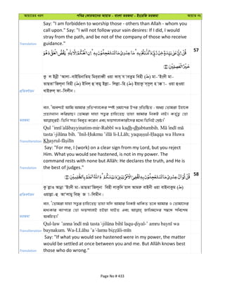 Avqv‡Zi aiY cweÎ †KviAv‡bi AvqvZ - evsjv ZiRgv - Bs‡iwR ZiRgv AvqvZ bs
Translation
Say: "I am forbidden to worship those - others than Allah - whom you
call upon." Say: "I will not follow your vain desires: If I did, I would
stray from the path, and be not of the company of those who receive
guidance."
57
cÖwZeY©vqb
Kz j Bbœx ÔAvjv-evBwqbvwZg& wgi&iveŸx Iqv Kvh& h veZzg wenx ( ) gv-ÔBs`x gv-
ZvQZvÔwRj~bv wenx ( ) Bwbj& û K&gy Bjøv- wjjøv-wn ( ) BqvKz m&mzj& n v° v- Iqv ûIqv
LvBiæj& dv-wmjxb|
ZiRgv
ej, ÔAek¨B Avwg Avgvi cÖwZcvj‡Ki ¯úó cÖgv‡Yi Dci cÖwZwôZ ; A_P †Zvgiv Dnv‡K
cÖZ¨vL¨vb KwiqvQ| †Zvgiv hvnv mZ¡i Pvwn‡ZQ Zvnv Avgvi wbKU bvB| KZ©„Z¡ †Zv
Transliteration
-mir- dh-dhabtumbih.
- . ’Inil- - ; -
Khayrul-
Translation
Say: "For me, I (work) on a clear sign from my Lord, but you reject
Him. What you would see hastened, is not in my power. The
the best of judges."
58
cÖwZeY©vqb
Kz jøvI Avbœv ÔBs`x gv-ZvQZvÔwRj~bv wenx jvKzw` qvj Avgiæ evBbx Iqv evBbvKzg ( )
Iqvjøv-û AvÔjvgy weR& R v-wjgxb|
ZiRgv
ej, Ô†Zvgiv hvnv mZ¡i Pvwn‡ZQ Zvnv hw` Avgvi wbKU _vwKZ Z‡e Avgvi I †Zvgv‡`i
ga¨Kvi e¨vcv‡i †Zv dqmvjvB nBqv hvBZ Ges Rvwjg‡`i m¤^‡Ü mwe‡kl
AewnZ|'
Transliteration
Qul- - - -
baynakum. Wa- - -
Translation
Say: "If what you would see hastened were in my power, the matter
those who do wrong."
Page No # 433
 