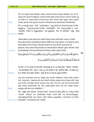 Avqv‡Zi aiY cweÎ †KviAv‡bi AvqvZ - evsjv ZiRgv - Bs‡iwR ZiRgv AvqvZ bs
ZiRgv
Dnv KZ wbK…ó hvnvi wewbg‡q Zvnviv Zvnv‡`i AvÍv‡K weµq Kwiqv‡Q-Dnv GB †h,
hvnv AeZxY© Kwiqv‡Qb, wR‡`i ekeZx© nBqv Zvnviv Zvnv‡K cÖZ¨vL¨vb KwiZ ïay
GB Kvi‡Y †h, Zuvnvi ev›`v‡`i ga¨ nB‡Z hvnv‡K B”Qv AbyMÖn K‡ib| myZivs
Zvnviv †µv‡ai Dci †µv‡ai cvÎ nBj| Kvwdi‡`i Rb¨ jvÃbv`vqK kvw¯— iwnqv‡Q|
Transliteration
Bi’-sa-mash-taraw ’anfusahum
baghyan manyyash min
bigh gh Wa lil ‘adh
Translation
Miserable is the price for which they have sold their souls, in that
pleases: thus have they drawn on themselves Wrath upon Wrath. And
humiliating is the punishment of those who reject Faith.
91
cÖwZeY©vqb
Iqv Bh v-K xjv jvûg Av-wgb~ wegv˜AvsSvjvjøv-û K v-j~ byÕwgby wegv˜ DswSjv ÔAvjvBbv-
Iqv BqvKdzi~bv wegv- Iqviv~Avn~ ( ) Iqv ûIqvj n v°z gymvwÏK vwjøgv- gvÔAvûg ( )
Ky j dvwjgv ZvK Zzj~bv Avw¤^qv~Avjøv-wn wgs K vejy Bs KysZzg& gyÕwgbxb|
ZiRgv
Ges hLb Zvnv‡`i‡K ejv nq, hvnv AeZxY© Kwiqv‡Qb Zvnv‡Z Cgvb Avbqb
Ki', Zvnviv e‡j, ÔAvgv‡`i cÖwZ hvnv AeZxY© nBqv‡Q Avgiv Zvnv‡Z wek¦vm Kwi|' A_P
Zvnv e¨ZxZ me wKQyB Zvnviv cÖZ¨vL¨vb K‡i, hw`I Dnv mZ¨ Ges hvnv Zvnv‡`i wbKU
Av‡Q Zvnvi cÖZ¨vqbKvix| ej, Ôhw` †Zvgiv gy'wgb nB‡Z Z‡e †Kb †Zvgiv AZx‡Z
Transliteration
Wa ’idh lahum nu’-minu
’unzila wa wa
ma-‘ahum. Qul falima
Page No # 41
 