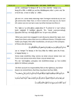 Avqv‡Zi aiY cweÎ †KviAv‡bi AvqvZ - evsjv ZiRgv - Bs‡iwR ZiRgv AvqvZ bs
cÖwZeY©vqb
Iqv Bh v-ivAvBZvjøvh xbv BqvL~`~ bv dx˜Av-qv-wZbv-dvAvÔwi` ÔAvbûg n vËv-
BqvL~`~ dx n v`xwQ b MvBwinx ( ) Iqv B¤§v-BDswQBqvbœvKvk& kvBZ v-by dvjv-ZvK& ÔD`
evÔ`vh &wh Kiv- gvÔAvj K vIwgR& R v-wjgxb|
ZiRgv
Zywg hLb †`L, Zvnviv Avgvi AvqvZmg~n m¤^‡Ü Dcnvmg~jK Av‡jvPbvq gMœ nq ZLb
Zywg Zvnv‡`i nB‡Z mwiqv cwo‡e, †h ch©š— bv Zvnviv Ab¨ cÖm‡½ cÖe„Ë nq Ges kqZvb
hw` †Zvgv‡K å‡g †d‡j Z‡e ¯§iY nIqvi c‡i Rvwjg m¤úÖ`v‡qi m‡½ ewm‡e bv|
Transliteration
Wa ’idh ra-’ay-talla-dh yakh ‘anhum
yakh thin ghayrih. Wa yunsiyan-nakash
Sh dh-dh
Translation
When you seest men engaged in vain discourse about Our signs, turn
makes you forget, then after recollection, sit not you in the company
of those who do wrong.
69
cÖwZeY©vqb
Iqv gv-ÔAvjvjøvh xbv BqvËvK~ bv wgb wn Qv-wewng wgs kvBwqIu Iqvjv-wKs wh K&iv-
jvÔAvjøvûg BqvËvK~ b|
ZiRgv
Dnv‡`i K‡g©i Revew`wni `vwqZ¡ Zvnv‡`i bq hvnviv ZvK&Iqv Aej¤^b K‡i| Z‡e
Dc‡`k †`Iqv Zvnv‡`i KZ©e¨ hvnv‡Z DnvivI ZvK&Iqv Aej¤^b K‡i|
Transliteration
Wa ‘alal-ladh min sh
dh
Translation
On their account no responsibility falls on the righteous, but (their
70
Page No # 438
 