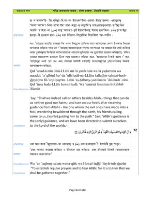 Avqv‡Zi aiY cweÎ †KviAv‡bi AvqvZ - evsjv ZiRgv - Bs‡iwR ZiRgv AvqvZ bs
cÖwZeY©vqb
Kz j Avbv`ÔE- wgs `~wbjøv-wn gv-jv-BqvsdvÔDbv-Iqvjv-Bqv`y i&iæbv- IqvbyivÏy
ÔAvjv˜AvÔK v-webv-evÔ`v Bh nv`v-bvjøv-û Kvjøvwh Q& ZvnIqvZûk&kvqv-Z xby wdj
Aviw` n vBiv-bv ( ) jvn~˜Avmn v-eyBu Bqv`&ÔEbvn~˜Bjvj& û`vÕwZbv- ( ) Kz j Bbœv
û`vjøv-wn ûIqvj û`v- ( ) Iqv Dwgibv-wjbyQwjgv wjivweŸj ÔAv-jvgxb|
ZiRgv
ej, e¨ZxZ Avgiv wK Ggb wKQy‡K WvwKe hvnv Avgv‡`i †Kvb DcKvi wKsev
AcKvi Kwi‡Z cv‡i bv ? Avgv‡`i‡K mrc_ cÖ`k©‡bi ci Avgiv wK †mB e¨w³i
b¨vq c~e©ve¯’vq wdwiqv hvBe hvnv‡K kqZvb `ywbqvq c_ fyjvBqv nqivb Kwiqv‡Q, hw`I
Zvnvi mnPiMY Zvnv‡K wVK c‡_ AvnŸvb Kwiqv e‡j, ÔAvgv‡`i wbKU Avm ?' ej,
c_B †Zv c_ Ges Avgiv Avw`ó nBqvwQ RMZmg~‡ni cÖwZcvj‡Ki wbKU
AvÍmgc©Y Kwi‡Z,
Transliteration
Qul ’anad -
-da ’idh -na- dhis-tahwat-hush-
sh - . - -yad -huda’- .
Qul ’inna huda- - . -Rabbil-
Translation
us neither good nor harm,- and turn on our heels after receiving
fool, wandering bewildered through the earth, his friends calling,
the (only) guidance, and we have been directed to submit ourselves
to the Lord of the worlds;-
72
cÖwZeY©vqb Iqv Avb AvK xgym&mvjv-Zv IqvËvK~ û ( ) Iqv ûIqvjøvh x˜BjvBwn Zzn kvi~b|
ZiRgv
ÔGes mvjvZ Kv‡qg Kwi‡Z I Zuvnv‡K fq Kwi‡Z; Ges ZuvnviB wbKU †Zvgv‡`i‡K
mg‡eZ Kiv nB‡e|'
Transliteration dh sh
Translation shall be gathered together."
Page No # 440
 