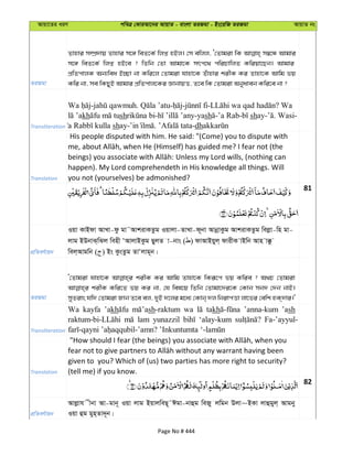 Avqv‡Zi aiY cweÎ †KviAv‡bi AvqvZ - evsjv ZiRgv - Bs‡iwR ZiRgv AvqvZ bs
ZiRgv
Zvnvi m¤úÖ`vq Zvnvi m‡½ weZ‡K© wjß nBj| †m ewjj, Ô†Zvgiv wK m¤^‡Ü Avgvi
m‡½ weZ‡K© wjß nB‡e ? wZwb †Zv Avgv‡K mrc‡_ cwiPvwjZ Kwiqv‡Qb| Avgvi
cÖwZcvjK Ab¨wea B”Qv bv Kwi‡j †Zvgiv hvnv‡K Zuvnvi kixK Ki Zvnv‡K Avwg fq
Kwi bv, me wKQyB Avgvi cÖwZcvj‡Ki ÁvbvqË, Z‡e wK †Zvgiv Abyaveb Kwi‡e bv ?
Transliteration
- . - - - ? Wa
kh sh - -yash -’a Rab- shay- . Wasi-
shay- . -dh
Translation
His people disputed with him. He said: "(Come) you to dispute with
happen). My Lord comprehendeth in His knowledge all things. Will
you not (yourselves) be admonished?
81
cÖwZeY©vqb
Iqv KvBdv AvLv-dz gv˜AvkivKZzg Iqvjv-ZvLv-d~bv AvbœvKzg AvkivKZzg wejøv-wn gv-
jvg BDbvS&wSj wenx ÔAvjvBKzg QyjZ v-bvs ( ) dvAvBqyj& dvixK vBwb Avn v°z
wej&Avgwb ( ) Bs KzsZzg ZvÔjvg~b|
ZiRgv
Ô†Zvgiv hvnv‡K kixK Ki Avwg Zvnv‡K wKiƒ‡c fq Kwie ? A_P †Zvgiv
kixK Kwi‡Z fq Ki bv, †h wel‡q wZwb †Zvgv‡`i‡K †Kvb mb` †`b bvB|
myZivs hw` †Zvgiv Rvb Z‡e ej, `yB `‡ji g‡a¨ †Kvb& `j wbivcËv jv‡fi †ewk nK&`vi|'
Transliteration
Wa kayfa ’akh sh-raktum wa takh ’anna-kum ’ash -
lam yunazzil ‘alay-kum Fa-’ayyul-
Translation
given to you? Which of (us) two parties has more right to security?
(tell me) if you know.
82
cÖwZeY©vqb
Avjøvh xbv Av-gvb~ Iqv jvg BqvjweQ~˜Cgv-bvûg weRy jwgb Djv~BKv jvûgyj& Avgby
Iqv ûg gyn&Zv`~b|
Page No # 444
 