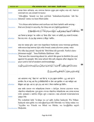 Avqv‡Zi aiY cweÎ †KviAv‡bi AvqvZ - evsjv ZiRgv - Bs‡iwR ZiRgv AvqvZ bs
ZiRgv
hvnviv Cgvb Avwbqv‡Q Ges Zvnv‡`i Cgvb‡K Ryjyg Øviv KjywlZ K‡i bvB, wbivcËv
Zvnv‡`iB Rb¨ Ges ZvnvivB mrc_cÖvß|
Transliteration
’Alla-dh wa lam
Translation
"It is those who believe and confuse not their beliefs with wrong -
that are (truly) in security, for they are on (right) guidance."
83
cÖwZeY©vqb
Iqv wZjKv û ¾vZybv˜Av-ZvBbv-nv˜Beiv-nxgv ÔAvjv-K vIwgnx ( ) bvidvÔD `vivRv-
wZg gvb& bvkv~D ( ) Bbœv iveŸvKv n vKxgyb ÔAvjxg|
ZiRgv
Avi Bnv Avgvi hyw³-cÖgvY hvnv Be&ivnxg‡K w`qvwQjvg Zvnvi m¤úÖ`v‡qi gyKvwejvq;
Avwg hvnv‡K B”Qv gh©v`vq DbœxZ Kwi| wbðqB †Zvgvi cÖwZcvjK cÖÁvgq, me©Á|
Transliteration
- - - . Narfa u dara-
-nash .
Translation
against his people: We raise whom We will, degree after degree: for
your Lord is full of wisdom and knowledge.
84
cÖwZeY©vqb
Iqv Iqvnvebv-jvn~˜ BQn vK v Iqv BqvÔK~ ev ( ) Kzjøvb nv`vBbv- ( ) Iqv b~n vb
nv`vBbv-wgs K vejy Iqv wgs hy iwiBBqvwZnx `v-E`v Iqv QyjvBgv-bv Iqv AvBq~ev Iqv
BEQzdv Iqv g~Qv-Iqv nv-i~bv ( ) Iqv Kvh v-wjKv bvRwSj gyn wQbxb|
ZiRgv
Avi Avwg Zvnv‡K `vb KwiqvwQjvg BmnvK I BqvÔK‚e, Bnv‡`i cÖ‡Z¨K‡K mrc‡_
cwiPvwjZ KwiqvwQjvg; c~‡e© b~n&‡KI mrc‡_ cwiPvwjZ KwiqvwQjvg Ges Zvnvi eskai
`vE`, myjvqgvb I AvBDe, BDmyd, g~mv I nviƒb‡KI; Avi GBfv‡eB mrKg©civqY‡`i
cyi¯‹…Z Kwi;
Transliteration
Wa wa kullan Wa
min-qablu wa min-dh wa wa
wa wa wa wa ka-dh najzil-
Page No # 445
 