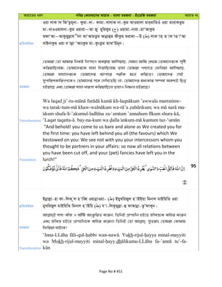 Avqv‡Zi aiY cweÎ †KviAv‡bi AvqvZ - evsjv ZiRgv - Bs‡iwR ZiRgv AvqvZ bs
cÖwZeY©vqb
Iqv jvK v` wRÕZzg~bv- dziv-`v- Kvgv-LvjvK bv-Kzg AvIqvjv gvi&ivwZIu Iqv ZvivKZzg
gv-LvIIqvjbv-Kzg Iqviv~Av Ry n~wiKyg ( ) Iqvgv-bviv-gvÔAvKzg
ïdvÔAv~AvKzgyjøvh xbv SvÔAvgZzg Avbœvûg dxKzg ïivKv~D ( ) jvK vZ& Z vK vË vÔAv
evBbvKzg Iqv ` vjøv ÔAvsKzg gv-KzsZzg ZvSÔDg~b|
ZiRgv
†Zvgiv †Zv Avgvi wbKU wbtmsM Ae¯’vq AvwmqvQ, †hgb Avwg cÖ_‡g †Zvgv‡`i‡K m„wó
KwiqvwQjvg; †Zvgv‡`i‡K hvnv w`qvwQjvg Zvnv †Zvgiv cðv‡Z †dwjqv AvwmqvQ,
†Zvgiv hvnv‡`i‡K †Zvgv‡`i e¨vcv‡i kixK g‡b Kwi‡Z| †Zvgv‡`i †mB
mycvwikKvwiMY‡KI †Zvgv‡`i m‡½ †`wL‡ZwQ bv; †Zvgv‡`i ga¨Kvi m¤úK© Aek¨B wQbœ
nBqv‡Q Ges †Zvgiv hvnv aviYv KwiqvwQ‡j ZvnvI wbõj nBqv‡Q|
Transliteration
Wa laqad ji’-tu- - -
wa tarak-tum- - - ; -
akum shufa -’akumul- - ,
’Laqat taqatta- . bay-na- - -
Translation
"And behold! you come to us bare and alone as We created you for
the first time: you have left behind you all (the favours) which We
bestowed on you: We see not with you your intercessors whom you
thought to be partners in your affairs: so now all relations between
you have been cut off, and your (pet) fancies have left you in the
lurch!"
95
cÖwZeY©vqb
Bbœvjøv-nv dv-wjK zj n vweŸ IqvbœvIqv- ( ) BqyLwiRyj n vBBqv wgbvj gvBwqwZ Iqv
gyLwiRyj gvBwqwZ wgbvj n vBwq ( ) h v-wjKzgyjøv-û dvAvbœv-ZzÕdvK~b|
ZiRgv
km¨-exR I AvuwU AsKzwiZ K‡ib, wZwbB cÖvYnxb nB‡Z Rxeš—‡K evwni K‡ib
Ges Rxeš— nB‡Z cÖvYnxb‡K evwni K‡ib| wZwbB †Zv myZivs †Zvgiv †Kv_vq
wdwiqv hvB‡e?
Transliteration
Yukh minal-mayyiti
wa Mukh-rijul-mayyiti dh tu’-fa-
Page No # 451
 