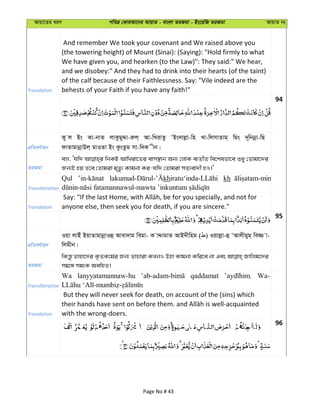 Avqv‡Zi aiY cweÎ †KviAv‡bi AvqvZ - evsjv ZiRgv - Bs‡iwR ZiRgv AvqvZ bs
Translation
And remember We took your covenant and We raised above you
(the towering height) of Mount (Sinai): (Saying): "Hold firmly to what
We have given you, and hearken (to the Law)": They said:" We hear,
and we disobey:" And they had to drink into their hearts (of the taint)
of the calf because of their Faithlessness. Say: "Vile indeed are the
behests of your Faith if you have any faith!"
94
cÖwZeY©vqb
Ky j Bs Kv-bvZ jvKzgyÏv-iæj& Av-wLivZz ÔBs`vjøv-wn Lv-wjmvZvg& wgs `~wbbœv-wQ
dvZvgvbœvDj& gvIZv Bs KzsZzg mv-w`K xb|
ZiRgv
ej, Ôhw` wbKU AvwLiv‡Zi evm¯’vb Ab¨ †jvK e¨ZxZ we‡klfv‡e ïay †Zvgv‡`i
Rb¨B nq Z‡e †Zvgiv g„Zz¨ Kvgbv Ki-hw` †Zvgiv mZ¨ev`x nI|'
Transliteration
Qul kh kh
Translation anyone else, then seek you for death, if you are sincere."
95
cÖwZeY©vqb
Iqv jvBu BqvZvgvbœvIû Avev`vg wegv- K vÏvgvZ AvB`xwng ( ) Iqvjøv-û ÔAvjxgyg& we¾ v-
wjgxb|
ZiRgv
wKš—z Zvnv‡`i K…ZK‡g©i Rb¨ Zvnviv KLbI Dnv Kvgbv Kwi‡e bv Ges Rvwjg‡`i
m¤^‡Ü mg¨K AewnZ|
Transliteration
Wa lanyyatamannaw-hu qaddamat Wa-
Translation
But they will never seek for death, on account of the (sins) which
with the wrong-doers.
96
Page No # 43
 