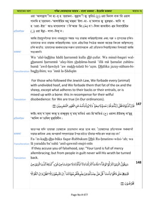 Avqv‡Zi aiY cweÎ †KviAv‡bi AvqvZ - evsjv ZiRgv - Bs‡iwR ZiRgv AvqvZ bs
cÖwZeY©vqb
Iqv ÔAvjvjøvh xbv nv-`~ n vi&ivgbv- Kyjøvh x Ry dzwiIu ( ) Iqv wgbvj evK vwi Iqvj
Mvbvwg n vi&ivgbv-ÔAvjvBwng ïn~ gvûgv˜Bjv-gv- n vgvjvZ Ry n~iæûgv- Avwe j&
n vIqv-Bqv˜ AvI gvL&ZvjvZ v weÔAvR wgs ( ) h v-wjKv RvSvBbv-ûg weevM&Bwng
( ) Iqv Bbœv- jvmv-w`K~ b|
ZiRgv
Avwg Bqvn‚`x‡`i Rb¨ bLihy³ mg¯— cï nvivg KwiqvwQjvg Ges Mi“ I QvM‡ji Pwe©I
Zvnv‡`i Rb¨ nvivg KwiqvwQjvg; Z‡e GB¸wji wc‡Vi A_ev A‡š¿i wKsev Aw¯’msjMœ
Pwe© e¨ZxZ, Zvnv‡`i Aeva¨Zvi `i“b Zvnv‡`i‡K GB cÖwZdj w`qvwQjvg| wbðqB Avwg
mZ¨ev`x|
Transliteration
Wa ‘alal-ladh kulla dh Wa minal-baqari wal-
ghanami ‘alay-him sh
’aw makh Dh
bagh
Translation
For those who followed the Jewish Law, We forbade every (animal)
with undivided hoof, and We forbade them that fat of the ox and the
sheep, except what adheres to their backs or their entrails, or is
mixed up with a bone: this in recompense for their wilful
disobedience: for We are true (in Our ordinances).
147
cÖwZeY©vqb
dvBs Kvh& h ve~Kv dvKy i& iveŸyKzg& h~ ivn& gvwZIu Iqv-wQÔAvwZIu ( ) Iqvjv-BDivÏy evÕQyn~
ÔAvwbj K vIwgj& gyR&wigxb|
ZiRgv
AZtci hw` Zvnviv †Zvgv‡K cÖZ¨vL¨vb K‡i Z‡e ej, Ô†Zvgv‡`i cÖwZcvjK me©e¨vcx
`qvi gvwjK Ges Acivax m¤úÖ`v‡qi Dci nB‡Z Zuvnvi kvw¯— i` Kiv nq bv|'
Transliteration
Fa-’in-kadh-dh faqur-Rabbukum Dh wa
Translation
If they accuse you of falsehood, say: "Your Lord is full of mercy
allembracing; but from people in guilt never will His wrath be turned
back.
148
Page No # 477
 