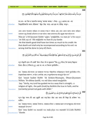 Avqv‡Zi aiY cweÎ †KviAv‡bi AvqvZ - evsjv ZiRgv - Bs‡iwR ZiRgv AvqvZ bs
160
cÖwZeY©vqb
gvs Rv~Av wej n vQvbvwZ dvjvn~ ÔAvkiæ AvgQ v-wjnv- ( ) Iqvgvs Rv~Av
weQ&QvBwqAvwZ dvjv-BDRSv˜ Bjøv-wgQ jvnv-Iqv ûg jv-BDR& jvg~b|
ZiRgv
†Kn †Kvb mrKvR Kwi‡j †m Zvnvi `k¸Y cvB‡e Ges †Kn †Kvb Amr KvR Kwi‡j
Zvnv‡K ïay DnviB cÖwZdj †`Iqv nB‡e, Avi Zvnv‡`i cÖwZ Ryjyg Kiv nB‡e bv|
Transliteration
Man ‘ashru ’amth wa bis-sayyi-
th
Translation
He that doeth good shall have ten times as much to his credit: He
that doeth evil shall only be recompensed according to his evil: no
wrong shall be done to (any of) them.
161
cÖwZeY©vqb
K zj Bbœvbx nv`v-bx iveŸx˜Bjv-wmiv-wZ g gyQZvK xwgs ( ) `xbvs wK qvgvg& wgjøvZv
Beiv-nxgv n vbxdvIu ( ) Iqv gv-Kv-bv wgbvj gykwiKxb|
ZiRgv
ej, ÔAvgvi cÖwZcvjK †Zv Avgv‡K mrc‡_ cwiPvwjZ Kwiqv‡Qb| DnvB mycÖwZwôZ `xb,
Be&ivnx‡gi ag©v`k©, †m wQj GKwbô Ges †m gykwiK‡`i Aš—f©y³ wQj bv|'
Transliteration
Qul
sh
Translation
Say: "Verily, my Lord has guided me to a way that is straight,- a
162
cÖwZeY©vqb
K zj Bbœv mvjv-Zx Iqv byQyKx Iqv gvn& Bqv~Bqv Iqv gvgv-Zx wjjøv-wn ivweŸj ÔAv-
jvgxb|
ZiRgv
ej, ÔAvgvi mvjvZ, Avgvi ÔBev`Z, Avgvi Rxeb I Avgvi giY RMZmg~‡ni cÖwZcvjK
Transliteration
Qul ’inna wa wa wa Rabbil-
Page No # 485
 