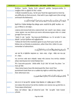 Avqv‡Zi aiY cweÎ †KviAv‡bi AvqvZ - evsjv ZiRgv - Bs‡iwR ZiRgv AvqvZ bs
Transliteration
’unzila ’ilayka li-
tundh dh
Translation
A Book revealed to you,- So let your heart be oppressed no more by
any difficulty on that account,- that with it you might warn (the erring)
and teach the Believers).
3
cÖwZeY©vqb
BËvweÔE gv˜DswSjv BjvBKzg wgi& ivweŸKzg Iqvjv-ZvËvweÔE wgs `~wbnx˜AvIwjqv~Av
( ) K vjxjvg& gv-Zvh v°vi~b|
ZiRgv
†Zvgv‡`i cÖwZcvj‡Ki wbKU nB‡Z †Zvgv‡`i wbKU hvnv AeZxY© Kiv nBqv‡Q †Zvgiv
Zvnvi AbymiY Ki Ges Zuvnv‡K Qvov Ab¨vb¨ Awffve‡Ki AbymiY KwiI bv| †Zvgiv
Lye AíB Dc‡`k MÖnY Ki|
Transliteration
’unzila ’ilay-kum-mir-Rabbikum wa min-
dh
Translation
Follow (O men!) the revelation given to you from your Lord, and
follow not, as friends or protectors, other than Him. Little it is you
remember of admonition.
4
cÖwZeY©vqb
Iqv Kvg wgs K vi&BqvwZb Avn&jvKbv-nv- dvRv~Avnv- evÕQybv- evBqv-Zvb AvI ûg
K v~Bj~b|
ZiRgv
KZ Rbc`‡K Avwg aŸsm KwiqvwQ! Avgvi kvw¯— Zvnv‡`i Dci AvcwZZ nBqvwQj
ivwÎ‡Z A_ev wØcÖn‡i hLb Zvnviv wekÖvgiZ wQj|
Transliteration
Wa kam-min-qaryatin ’aw
Translation
How many towns have We destroyed (for their sins)? Our
punishment took them on a sudden by night or while they slept for
their afternoon rest.
5
cÖwZeY©vqb dvgv-Kv-bv `vÔIqv-ûg Bh Rv~Avûg evÕQybv-Bjøv˜Avs K v-j~˜Bbœv-Kzbœv-R v-wjgxb|
ZiRgv
hLb Avgvi kvw¯— Zvnv‡`i Dci AvcwZZ nBqvwQj ZLb Zvnv‡`i K_v ïay BnvB wQj †h,
Ôwbðq Avgiv Rvwjg wQjvg|'
Transliteration
’idh
Page No # 488
 