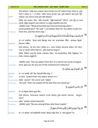 Avqv‡Zi aiY cweÎ †KviAv‡bi AvqvZ - evsjv ZiRgv - Bs‡iwR ZiRgv AvqvZ bs
ZiRgv
wZwb ewj‡jb, ÔAvwg hLb †Zvgv‡K Av‡`k w`jvg ZLb Kx †Zvgv‡K wbe„Ë Kwij †h, Zzwg
wmR`v Kwi‡j bv ?' †m ewjj, ÔAvwg Zvnvi A‡c¶v †kªô; Zzwg Avgv‡K AwMœ Øviv m„wó
KwiqvQ Ges Zvnv‡K K`©g Øviv m„wó KwiqvQ|'
Transliteration
mana-‘aka tasjuda ’idh’amartuk? ’ana kh ay-rum-
minh. Kh kh
Translation
commanded you?" He said: "I am better than he: You didst create me
from fire, and him from clay."
13
cÖwZeY©vqb
K v-jv dvn&weZ& wgbnv-dvgv-BqvK~by jvKv Avs ZvZvKveŸiv dxnv- dvLiæR& BbœvKv
wgbvm&mv-wMixb|
ZiRgv
wZwb ewj‡jb, ÔGB ¯’vb nB‡Z bvwgqv hvI, GLv‡b _vwKqv AnsKvi Kwi‡e, Bnv nB‡Z
cv‡i bv| myZivs evwni nBqv hvI, Zzwg Aag‡`i Aš—fz©³|'
Transliteration
laka ’an-tatakabbra fakhruj ’in-
gh
Translation here: get out, for you are of the meanest (of creatures)."
14
cÖwZeY©vqb K v-jv AvbwR ibx˜Bjv-BqvIwg BDeÔAvQ~ b|
ZiRgv †m ewjj, Ôcybi“Ìvb w`em ch©š— Avgv‡K AeKvk `vI|'
Transliteration th
Translation He said: "Give me respite till the day they are raised up."
15
cÖwZeY©vqb K v-jv BbœvKv wgbvj gysR vixb|
ZiRgv
wZwb ewj‡jb, Ôhvnv‡`i‡K AeKvk †`Iqv nBqv‡Q Zzwg Aek¨B Zvnv‡`i Aš—fz©³
nB‡j|'
Transliteration
Translation
16
cÖwZeY©vqb K v-jv dvwegv˜AvMIqvBZvbx jvAvK ÔD`vbœv jvûg wmiv-Z vKvj& gyQ&ZvK xg|
Page No # 491
 