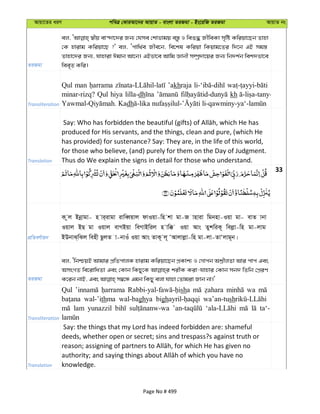 Avqv‡Zi aiY cweÎ †KviAv‡bi AvqvZ - evsjv ZiRgv - Bs‡iwR ZiRgv AvqvZ bs
ZiRgv
ej, ¯^xq ev›`v‡`i Rb¨ †hme †kvfvgq e¯—z I weï× RxweKv m„wó Kwiqv‡Qb Zvnv
†K nvivg Kwiqv‡Q ?' ej, Ôcvw_©e Rxe‡b, we‡kl Kwiqv wKqvg‡Zi w`‡b GB mg¯—
Zvnv‡`i Rb¨, hvnviv Cgvb Av‡b| GBfv‡e Avwg Ávbx m¤úª`v‡qi Rb¨ wb`k©b wek`fv‡e
wee„Z Kwi|
Transliteration
Qul man ’akhraja
minar-rizq? Qul hiya lilla-dh kh
dh
Translation
produced for His servants, and the things, clean and pure, (which He
has provided) for sustenance? Say: They are, in the life of this world,
for those who believe, (and) purely for them on the Day of Judgment.
Thus do We explain the signs in detail for those who understand.
33
cÖwZeY©vqb
K zj Bbœvgv- n vi&ivgv ivweŸqvj dvIqv-wn kv gv-R vnviv wgbnv-Iqv gv- evZ vbv
Iqvj BQ gv Iqvj evMBqv weMvBwij n vw° Iqv Avs ZykwiK~ wejøv-wn gv-jvg
BDbvS&wSj wenx QzjZ v-bvIu Iqv Avs ZvK~ j~ ÔAvjvjøv-wn gv-jv-ZvÔjvg~b|
ZiRgv
ej, ÔwbðqB Avgvi cÖwZcvjK nvivg Kwiqv‡Qb cÖKvk¨ I †Mvcb Avi cvc Ges
AmsMZ we‡ivwaZv Ges †Kvb wKQy‡K kixK Kiv-hvnvi †Kvb mb` wZwb †cÖiY
Transliteration
Qul sha wa
wal-’ithma wal-baghya bigh wa’an-tush
lam yunazzil ta‘-
Translation
Say: the things that my Lord has indeed forbidden are: shameful
deeds, whether open or secret; sins and trespass?s against truth or
knowledge.
Page No # 499
 