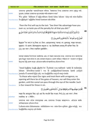 Avqv‡Zi aiY cweÎ †KviAv‡bi AvqvZ - evsjv ZiRgv - Bs‡iwR ZiRgv AvqvZ bs
ZiRgv
Zvnv‡`i c~e©eZx©iv cieZx©‡`i‡K ewj‡e, ÔAvgv‡`i Dci †Zvgv‡`i †Kvb †kªôZ¡ bvB,
myZivs †Zvgiv †Zvgv‡`i K…ZK‡g©i kvw¯— Av¯^v`b Ki|'
Transliteration
Wa li’ukh lakum
fa-dh dh
Translation
Then the first will say to the last: "See then! No advantage have you
over us; so taste you of the penalty for all that you did !"
40
cÖwZeY©vqb
Bbœvjøvh xbv Kvh& h ve~ weAv-qv-wZbv-IqvQ&ZvKevi~ ÔAvbnv-jv-ZzdvËvny jvûg AveIqv-
eyQ&Qvgv~B Iqvjv-Bqv`Lyj~bvj& RvbœvZv n vËv-BqvwjRvj& Rvgvjy dx Qvw¤§j wLqv-wZ
( ) Iqv Kvh v-wjKv bvRwSj gyRwigxb|
ZiRgv
hvnviv Avgvi wb`k©b‡K A¯^xKvi Ges †m m¤^‡Ü AnsKvi K‡i, Zvnv‡`i Rb¨ AvKv‡ki
Øvi Db¥y³ Kiv nB‡e bv Ges Zvnviv Rvbœv‡ZI cÖ‡ek Kwi‡Z cvwi‡e bvÑ hZ¶Y bv m~u‡Pi
wQ`ªc‡_ Dóª cÖ‡ek K‡i| GBfv‡e Avwg Acivax‡`i cÖwZdj w`e|
Transliteration
’Innal-ladh kadh dh
lahum wa yadkh yalijal-
kh dh
Translation
To those who reject Our signs and treat them with arrogance, no
opening will there be of the gates of heaven, nor will they enter the
garden, until the camel can pass through the eye of the needle: Such
is Our reward for those in sin.
41
cÖwZeY©vqb
jvûg wgs Rvnvbœvgv wgnv-`yIu Iqv wgs dvIwK wng MvIqv-wkIu ( ) Iqv Kvh v-wjKv
bvRwSR& R v-wjgxb|
ZiRgv
Zvnv‡`i kh¨v nB‡e Rvnvbœv‡gi Ges Zvnv‡`i Dc‡ii Av”Qv`bI; GBfv‡e Avwg
Rvwjg‡`i‡K cÖwZdj w`e|
Transliteration
Lahum-min-Jahannama min-faw-qihim gh sh; wa
kadh
Page No # 503
 