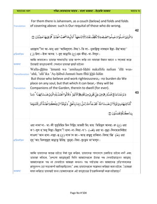 Avqv‡Zi aiY cweÎ †KviAv‡bi AvqvZ - evsjv ZiRgv - Bs‡iwR ZiRgv AvqvZ bs
Translation
For them there is Jahannam, as a couch (below) and folds and folds
of covering above: such is Our requital of those who do wrong.
42
cÖwZeY©vqb
Iqvjøvh xbv Av-gvb~ Iqv ÔAvwgjym&mv-wjn v-wZ jv- byKvwjødz bvdQvb Bjøv-DQÔAvnv˜
( ) Djv~BKv Avmn v-eyj& RvbœvwZ ( ) ûg dxnv-Lv-wj`~b|
ZiRgv
Avwg Kvnv‡KI Zvnvi mva¨vZxZ fvi Ac©Y Kwi bv| hvnviv Cgvb Av‡b I mrKg© K‡i
DnvivB RvbœvZevmx, †mLv‡b Zvnviv ¯’vqx nB‡e|
Transliteration
Walla-dh wa nukallifu nafsan wus-
kh
Translation
But those who believe and work righteousness,- no burden do We
place on any soul, but that which it can bear,- they will be
Companions of the Garden, therein to dwell (for ever).
43
cÖwZeY©vqb
Iqv bvSvÔbv- gv-dx my`~wiwng wgb wMwjøs ZvRix wgs Zvn wZwngyj Avbnv-iæ ( ) Iqv
K v-jyj n vg`y wjjøv-wnjøvh x nv`v-bv-wjnv-h v- ( ) Iqv gv-Kzbœv-wjbvnZvw`Bqv
jvIjv˜Avb nv`v-bvjøv-û ( ) jvK v` Rv~AvZ& iæQyjy ivweŸbv-wejn vw° ( ) Iqv
b~`~˜Avs wZjKygyj& RvbœvZz EwiQ& Zzg~nv-wegv-KzsZzg ZvÔgvj~b|
ZiRgv
Avwg Zvnv‡`i Aš—i nB‡Z Cl©v `~i Kwie, Zvnv‡`i cv`‡`‡k cÖevwnZ nB‡e b`x Ges
Zvnviv ewj‡e, ÔcÖksmv whwb Avgv‡`i‡K Bnvi c_ †`LvBqv‡Qb|
Avgv‡`i‡K c_ bv †`LvB‡j Avgiv KLbI c_ cvBZvg bv| Avgv‡`i cÖwZcvj‡Ki
ivm~jMY †Zv mZ¨evYx AvwbqvwQ‡jb,' Ges Zvnv‡`i‡K m‡¤^vab Kwiqv ejv nB‡e, Ô†Zvgiv
hvnv Kwi‡Z ZvnviB Rb¨ †Zvgv‡`i‡K GB Rvbœv‡Zi DËivwaKvix Kiv nBqv‡Q|'
Page No # 504
 