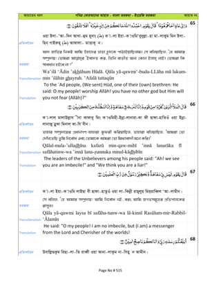 Avqv‡Zi aiY cweÎ †KviAv‡bi AvqvZ - evsjv ZiRgv - Bs‡iwR ZiRgv AvqvZ bs
65
cÖwZeY©vqb
Iqv Bjv-ÔAv-w`b AvLv-ûg n~`vs ( ) K v-jv Bqv-K vIwgÔey`yjøv-nv gv-jvKyg wgb Bjv-
wnb& MvBiæn~ ( ) Avdvjv- ZvËvK~ b|
ZiRgv
Av` RvwZi wbKU Avwg Dnv‡`i åvZv n‚`‡K cvVvBqvwQjvg| †m ewjqvwQj, Ô†n Avgvi
m¤úª`vq! †Zvgiv ÔBev`Z Ki, wZwb e¨ZxZ Ab¨ †Kvb Bjvn& bvB| †Zvgiv wK
mveavb nB‡e bv ?'
Transliteration
’akh lakum-
gh
Translation
66
cÖwZeY©vqb
K v-jvj& gvjvDjøvh xbv Kvdvi~ wgs K vIwgnx-Bbœv-jvbviv-Kv dx Qvdv-nvwZIu Iqv Bbœv-
jvbvRy bœyKv wgbvj& Kv-wh exb|
ZiRgv
Zvnvi m¤úª`v‡qi cÖavbMY-hvnviv Kzdix KwiqvwQj, Zvnviv ewjqvwQj, ÔAvgiv †Zv
†`wL‡ZwQ Zzwg wb‡e©va Ges †Zvgv‡K Avgiv †Zv wg_¨vev`x g‡b Kwi|'
Transliteration
dh
dh
Translation
The leaders of the Unbelievers among his people said: "Ah! we see
you are an imbecile!" and "We think you are a liar!"
67
cÖwZeY©vqb K v-jv Bqv-K vIwg jvBQv ex Qvdv-nvZzIu Iqv jv-wKbœx ivQ~jyg& wgi&ivweŸj ÔAv-jvgxb|
ZiRgv
†m ewjj, Ô†n Avgvi m¤úª`vq! Avwg wb‡e©va bB, eis Avwg RMZmg~‡ni cÖwZcvj‡Ki
ivm~j|
Transliteration
laysa
Translation
He said: "O my people! I am no imbecile, but (I am) a messenger
from the Lord and Cherisher of the worlds!
68
cÖwZeY©vqb Devwjø¸Kzg wiQv-jv-wZ iveŸx Iqv Avbv-jvKzg bv-wmny b Avgxb|
Page No # 515
 