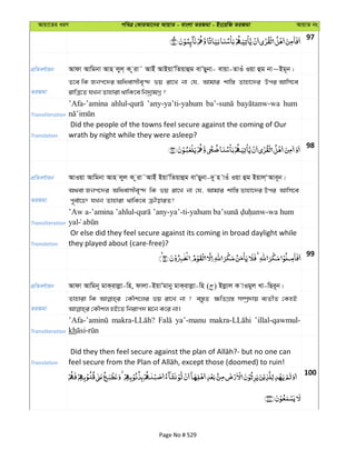 Avqv‡Zi aiY cweÎ †KviAv‡bi AvqvZ - evsjv ZiRgv - Bs‡iwR ZiRgv AvqvZ bs
97
cÖwZeY©vqb Avdv Avwgbv Avn jyj& K ziv˜ AvBu AvBqvÕwZqvûg evÕQybv- evqv-ZvIu Iqv ûg bv~Bg~b|
ZiRgv
Z‡e wK Rbc‡`i Awaevmxe„›` fq iv‡L bv †h, Avgvi kvw¯— Zvnv‡`i Dci Avwm‡e
ivwÎ‡Z hLb Zvnviv _vwK‡e wb`ªvgMœ ?
Transliteration
’Afa-’amina ’any-ya’ti-yahum hum
Translation
Did the people of the towns feel secure against the coming of Our
wrath by night while they were asleep?
98
cÖwZeY©vqb AvIqv Avwgbv Avn jyj K ziv˜AvBu BqvÕwZqvûg evÕQybv-`y n vIu Iqv ûg Bqvj&ÔAve~b|
ZiRgv
A_ev Rbc‡`i Awaevmxe„›` wK fq iv‡L bv †h, Avgvi kvw¯— Zvnv‡`i Dci Avwm‡e
c~e©v‡ý hLb Zvnviv _vwK‡e µxoviZ?
Transliteration
’Aw a-’amina ’ahlul- -ya’-ti- -wa hum
yal
Translation
Or else did they feel secure against its coming in broad daylight while
they played about (care-free)?
99
cÖwZeY©vqb Avdv Avwgb~ gvK&ivjøv-wn, dvjv-BqvÕgvby gvK&ivjøv-wn ( ) Bjøvj K vIgyj Lv-wQi~b|
ZiRgv
Zvnviv wK †KŠk‡ji fq iv‡L bv ? e¯—zZ ¶wZMÖ¯— m¤úª`vq e¨ZxZ †KnB
Transliteration
ya’-manu ’illal-qawmul-
kh
Translation
100
Page No # 529
 