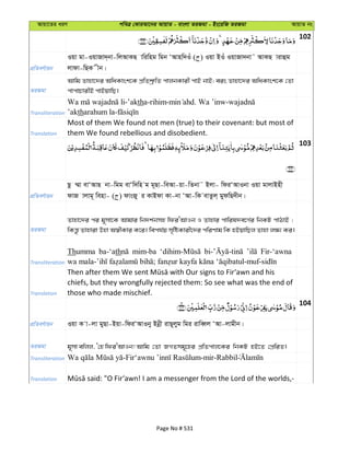 Avqv‡Zi aiY cweÎ †KviAv‡bi AvqvZ - evsjv ZiRgv - Bs‡iwR ZiRgv AvqvZ bs
102
cÖwZeY©vqb
Iqv gv-IqvRv`&bv-wjAvKQ vwiwng wgb ÔAvnw`Iu ( ) Iqv BIu IqvRv`bv˜ AvKQ vivûg
jvdv-wQK xb|
ZiRgv
Avwg Zvnv‡`i AwaKvsk‡K cÖwZkª“wZ cvjbKvix cvB bvB; eis Zvnv‡`i AwaKvsk‡K †Zv
cvcvPvixB cvBqvwQ|
Transliteration
-’aktha-rihim- . Wa ’inw-
’aktharahum la-
Translation
Most of them We found not men (true) to their covenant: but most of
them We found rebellious and disobedient.
103
cÖwZeY©vqb
Qz ¤§v evÔAvQ bv-wgg evÔw`wn g g~Qv-weAv-qv-wZbv˜ Bjv- wdiÔAvIbv Iqv gvjvBnx
dvR vjvg~ wenv- ( ) dvsRy i KvBdv Kv-bv ÔAv-wK evZzj& gydwQ`xb|
ZiRgv
Zvnv‡`i ci g~mv‡K Avgvi wb`k©bmn wdiÔAvIb I Zvnvi cvwil`e‡M©i wbKU cvVvB ;
wKš—z Zvnviv Dnv A¯^xKvi K‡i| wech©q m„wóKvix‡`i cwiYvg wK nBqvwQj Zvnv j¶¨ Ki|
Transliteration
Thumma ba-‘ath mim-ba Fir-‘awna
Translation
chiefs, but they wrongfully rejected them: So see what was the end of
those who made mischief.
104
cÖwZeY©vqb Iqv K v-jv gyQv-Bqv-wdiÔAvIby Bbœx ivQ~jyg wgi ivweŸj ÔAv-jvgxb|
ZiRgv g~mv ewjj, Ô†n wdiÔAvIb! Avwg †Zv RMZmg~‡ni cÖwZcvj‡Ki wbKU nB‡Z †cÖwiZ|
Transliteration - -mir-Rabbil
Translation
Page No # 531
 