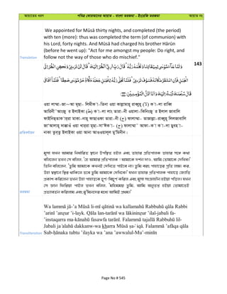 Avqv‡Zi aiY cweÎ †KviAv‡bi AvqvZ - evsjv ZiRgv - Bs‡iwR ZiRgv AvqvZ bs
Translation
with ten (more): thus was completed the term (of communion) with
(before he went up): "Act for me amongst my people: Do right, and
follow not the way of those who do mischief."
143
cÖwZeY©vqb
Iqv jv¤§v-Rv~Av g~Qv- wjgxK v-wZbv Iqv Kvjøvgvn~ iveŸyn~ ( ) K v-jv ivweŸ
Avwibx˜AvsRy i BjvBKv ( ) K v-jv jvs Zviv-bx Iqvjv-wKwbsRy i Bjvj Rvevwj
dvBwbQ&ZvK vi&iv gvKv-bvn~ dvQvIdv Zviv-bx ( ) dvjv¤§v- ZvRvjøv-iveŸyn~ wjjRvevwj
RvÔAvjvn~ `v°vIu Iqv Lvi&iv g~Qv-mvÔCK v- ( ) dvjv¤§v˜ Avdv-K v K v-jv Qyen v-
bvKv Zze&Zz BjvBKv Iqv Avbv AvIIqvj~j gyÕwgbxb|
ZiRgv
g~mv hLb Avgvi wba©vwiZ ¯’v‡b Dcw¯’Z nBj Ges Zvnvi cÖwZcvjK Zvnvi m‡½ K_v
ewj‡jb ZLb †m ewjj, Ô†n Avgvi cÖwZcvjK ! Avgv‡K `k©b `vI, Avwg †Zvgv‡K †`wLe|'
wZwb ewj‡jb, ÔZzwg Avgv‡K KLbB †`wL‡Z cvB‡e bv| Zzwg eis cvnv‡oi cªwZ j¶¨ Ki,
Dnv ¯^¯’v‡b w¯’i _vwK‡j Z‡e Zzwg Avgv‡K †`wL‡e|' hLb Zvnvi cÖwZcvjK cvnv‡o †R¨vwZ
cÖKvk Kwi‡jb ZLb Dnv cvnvo‡K P~Y©-weP~Y© Kwij Ges g~mv msÁvnxb nBqv cwoj| hLb
†m Ávb wdwiqv cvBj ZLb ewjj, Ôgwnggq Zzwg, Avwg AbyZß nBqv †Zvgv‡ZB
cÖZ¨veZ©b Kwijvg Ges gy'wgb‡`i g‡a¨ AvwgB cÖ_g|'
Transliteration
- -
-layk. - -jabali fa-
’instaqarra ma- . -
-wa kh .
Sub- -Mu’-
Page No # 545
 