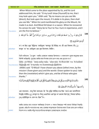 Avqv‡Zi aiY cweÎ †KviAv‡bi AvqvZ - evsjv ZiRgv - Bs‡iwR ZiRgv AvqvZ bs
Translation
addressed him, He said: "O my Lord! show (Yourself) to me, that I
(direct); But look upon the mount; if it abide in its place, then shall
you see Me." When his Lord manifested His glory on the Mount, He
his senses he said: "Glory be to You! to You I turn in repentance, and I
am the first to believe."
144
cÖwZeY©vqb
K v-jv Bqv-g~Qv˜BwbœmZ vdvBZzKv ÔAvjvbœv-wQ wewiQv-jv-Zx Iqv weKvjv-gx ( )
dvLyh gv˜Av-ZvBZzKv Iqv Kzg wgbvk&kv-wKixb|
ZiRgv
wZwb ewj‡jb, Ô†n g~mv ! Avwg †Zvgv‡K Avgvi wimvjvZ I evK¨vjvc Øviv gvby‡li g‡a¨
wewkó KwiqvwQ; myZivs Avwg hvnv w`jvg Zvnv MÖnY Ki Ges K…ZÁ nI|'
Transliteration
wa
fakhudh sh-Sh
Translation
mission I (have given you) and the words I (have spoken to you): take
then the (revelation) which I give you, and be of those who give
thanks."
145
cÖwZeY©vqb
Iqv KvZvebv- jvn~ wdj AvjIqv-wn wgs Kzwjø kvBwqg& gvIÔBR vZvIu Iqv Zvdmxjvj
wjKzwjø kvBwqs ( ) dvLyh nv-weK zIIqvwZIu IqvÕgyi K vIgvKv BqvÕLyh ~ weAvn Qvwbnv-
( ) QvEixKzg `v-ivj dv-wQK xb|
ZiRgv
Avwg Zvnvi Rb¨ dj‡K me©wel‡q Dc‡`k I mKj wel‡qi ¯úó e¨vL¨v wjwLqv w`qvwQ;
myZivs GB¸wj k³fv‡e ai Ges †Zvgvi m¤úª`vq‡K Dnv‡`i hvnv DËg Zvnv MÖnY Kwi‡Z
wb‡`©k `vI| Avwg kxNª mZ¨Z¨vMx‡`i evm¯’vb †Zvgv‡`i‡K †`LvBe|
Page No # 546
 