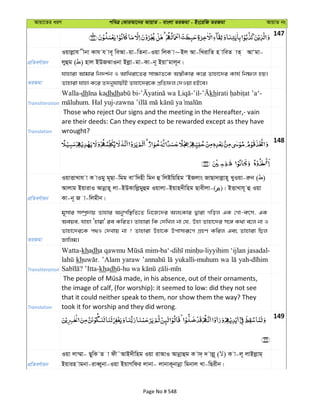 Avqv‡Zi aiY cweÎ †KviAv‡bi AvqvZ - evsjv ZiRgv - Bs‡iwR ZiRgv AvqvZ bs
147
cÖwZeY©vqb
Iqvjøvh xbv Kvh h ve~ weAv-qv-wZbv-Iqv wjK v~Bj Av-wLivwZ n vweZ vZ& AvÔgv-
jyûg ( ) nvj BDRSvIbv Bjøv-gv-Kv-b~ BqvÔgvj~b|
ZiRgv
hvnviv Avgvi wb`k©b I AvwLiv‡Zi mv¶vZ‡K A¯^xKvi K‡i Zvnv‡`i Kvh© wbõj nq|
Zvnviv hvnv K‡i Z`byhvqxB Zvnv‡`i‡K cÖwZdj †`Iqv nB‡e|
Transliteration
Walla-dh dhdh - -’il- kh -
. Hal yuj-
Translation
Those who reject Our signs and the meeting in the Hereafter,- vain
are their deeds: Can they expect to be rewarded except as they have
wrought?
148
cÖwZeY©vqb
IqvËvLvh v K vIgy g~Qv-wgg evÔw`nx wgb û wjBwqwng ÔBRjvs RvQv`vjøvn~ LyIqv-iæb ( )
Avjvg BqvivI Avbœvn~ jv-BDKvwjøgyûg Iqvjv-Bqvn`xwng Qvexjv-( )| BËvLvh~ û Iqv
Kv-b~ R v-wjgxb|
ZiRgv
g~mvi m¤úª`vq Zvnvi Abycw¯’wZ‡Z wb‡R‡`i AjsKvi Øviv Mwoj GK †Mv-erm, GK
Aeqe, hvnv Ônv¤^v' ie KwiZ| Zvnviv wK †`wLj bv †h, Dnv Zvnv‡`i m‡½ K_v e‡j bv I
Zvnv‡`i‡K c_I †`Lvq bv ? Zvnviv Dnv‡K Dcvm¨iƒ‡c MÖnY Kwij Ges Zvnviv wQj
Rvwjg|
Transliteration
Watta-khadh
kh ’Alam yaraw yukalli-muhum wa
khadh
Translation
the image of calf, (for worship): it seemed to low: did they not see
that it could neither speak to them, nor show them the way? They
took it for worship and they did wrong.
149
cÖwZeY©vqb
Iqv jv¤§v- QywK Z v dx˜AvB`xwng Iqv ivAvI Avbœvûg K v`& ` vjø~ ( ) K v-j~ jvBjøvg&
Bqvin vgbv-iveŸybv-Iqv BqvMwdi jvbv- jvbvK~bvbœv wgbvj Lv-wQixb|
Page No # 548
 