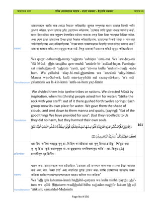 Avqv‡Zi aiY cweÎ †KviAv‡bi AvqvZ - evsjv ZiRgv - Bs‡iwR ZiRgv AvqvZ bs
ZiRgv
Zvnv‡`i‡K Avwg evi †Mv‡Î wef³ KwiqvwQ| g~mvi m¤úª`vq hLb Zvnvi wbKU cvwb
cÖv_©bv Kwij, ZLb Zvnvi cÖwZ cÖZ¨v‡`k Kwijvg, Ô†Zvgvi jvwV Øviv cv_‡i AvNvZ Ki',
d‡j Dnv nB‡Z evi cÖmªeY DrmvwiZ nBj| cÖ‡Z¨K †MvÎ wbR wbR cvb¯’vb wPwbqv jBj,
Ges †gN Øviv Zvnv‡`i Dci Qvqv we¯—vi KwiqvwQjvg, Zvnv‡`i wbKU gvbœv I mvjIqv
cvVvBqvwQjvg Ges ewjqvwQjvg, ÔDËg hvnv †Zvgv‡`i‡K w`qvwQ Zvnv nB‡Z Avnvi Ki|'
Zvnviv Avgvi cÖwZ †Kvb Ryjyg K‡i bvB, wKš—z Zvnviv wb‡R‡`i cÖwZB Ryjyg Kwi‡ZwQj|
Transliteration
Wa th-natay ‘ashrata Wa
dh Fambaja-
sat minhuth ‘ashrata qad ‘ali-ma kullu sh -raba
hum. Wa ‘alay-hi-mul-gh wa ‘alay-himul-
Manna Wa
Translation
inspiration, when his (thirsty) people asked him for water: "Strike the
rock with your staff": out of it there gushed forth twelve springs: Each
group knew its own place for water. We gave them the shade of
clouds, and sent down to them manna and quails, (saying): "Eat of the
good things We have provided for you": (but they rebelled); to Us
they did no harm, but they harmed their own souls.
161
cÖwZeY©vqb
Iqv Bh K xjv jvûgyQ& Kzb~ nv-wh wnj K viBqvZv Iqv Kzj~ wgbnv-n vBQz wkÕZzg Iqv
K‚ j~ wn Ë vZzIu Iqv`Lyjyj ev-ev QyR&Rv`vs bvMwdijvKzg LvwZ ~Av-wZKzg ( )
QvbvSx`yj gyn wQbxb|
ZiRgv
¯§iY Ki, Zvnv‡`i‡K ejv nBqvwQj, Ô†Zvgiv GB Rbc‡` evm Ki I †h_v B”Qv Avnvi
Ki Ges ej, Ô¶gv PvB' Ges bZwk‡i Øv‡i cÖ‡ek Ki; Avwg †Zvgv‡`i Aciva ¶gv
Kwie| Avwg mrKg©civqY‡`i‡K AviI AwaK `vb Kwie|'
Transliteration
Wa ’idh dhihil-qaryata wa thu shi’-
tum wa kh sujjadan-naghfir lakum kh
Page No # 556
 
