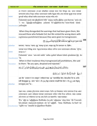 Avqv‡Zi aiY cweÎ †KviAv‡bi AvqvZ - evsjv ZiRgv - Bs‡iwR ZiRgv AvqvZ bs
ZiRgv
†h Dc‡`k Zvnv‡`i‡K †`Iqv nBqvwQj Zvnviv hLb Dnv we¯§„Z nq, ZLb hvnviv
AmrKvh© nB‡Z wbe„Ë KwiZ Zvnv‡`i‡K Avwg D×vi Kwi Ges hvnviv Ryjyg K‡i Zvnviv
Kzdix KwiZ ewjqv Avwg Zvnv‡`i‡K K‡Vvi kvw¯— †`B|
Transliteration
dh ’anjay-nalla-dh yan-hawna
’i wa ’khadh-nalladh bi‘adh
Translation
When they disregarded the warnings that had been given them, We
rescued those who forbade Evil; but We visited the wrong-doers with
a grievous punishment because they were given to transgression.
166
cÖwZeY©vqb dvjv¤§v-ÔAvZvI ÔAv¤§v-byn~ ÔAvbû K zj&bv-jvûg K~b~ wK iv`vZvb Lv-wQCb|
ZiRgv
Zvnviv hLb wbwl× KvR J×Z¨mnKv‡i Kwi‡Z jvwMj ZLb Zvnv‡`i‡K ewjjvg, ÔN„wYZ
evbi nI!'
Transliteration
‘ataw ‘anhu lahum qiradatan kh
Translation
When in their insolence they transgressed (all) prohibitions, We said
to them: "Be you apes, despised and rejected."
167
cÖwZeY©vqb
Iqv Bh ZvAvh h vbv iveŸyK v jvBqveÔAvQ vbœv ÔAvjvBwng Bjv-BqvIwgj wK qv-gvwZ
gvBu BqvQ~g~ûg Q~~Avj ÔAvh v-we ( ) Bbœv iveŸvKv jvQvixÔDj BK v-we ( ) Iqv Bbœvn~
jvMvd~iæi& ivn xg|
ZiRgv
¯§iY Ki, †Zvgvi cªwZcvjK †NvlYv K‡ib, wZwb †Zv wKqvgZ ch©š— Zvnv‡`i Dci Ggb
†jvK‡`i‡K †cÖiY Kwi‡eb hvnviv Zvnv‡`i‡K KwVb kvw¯— w`‡Z _vwK‡e, Avi †Zvgvi
cÖwZcvjK †Zv kvw¯—`v‡b Zrci Ges wZwb †Zv ¶gvkxj, cig `qvgq|
Transliteration
Wa ’idh ta-’adhdhana Rabbuka la-yab-‘athanna ‘alay-him Yawmil-
dh ’Inna Rabbaka
Gh
Page No # 559
 