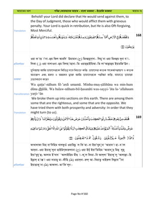 Avqv‡Zi aiY cweÎ †KviAv‡bi AvqvZ - evsjv ZiRgv - Bs‡iwR ZiRgv AvqvZ bs
Translation
Behold! your Lord did declare that He would send against them, to
the Day of Judgment, those who would afflict them with grievous
penalty. Your Lord is quick in retribution, but He is also Oft-forgiving,
Most Merciful.
168
cÖwZeY©vqb
Iqv K vË vÔbv-ûg wdj Aviw` Dgvgvb ( ) wgbûgym&mv- wjn~ bv Iqv wgbûg `~bv h v-
wjKv ( ) Iqv evjvIbv-ûg wejn vQvbv-wZ IqvQ&QvBwqAv-wZ jvÔAvjøvûg BqviwRÔEb|
ZiRgv
`ywbqvq Avwg Zvnv‡`i‡K wewfbœ `‡j wef³ Kwi; Zvnv‡`i KZK mrKg©civqY I KZK
Ab¨iƒc Ges g½j I Ag½j Øviv Avwg Zvnv‡`i‡K cix¶v Kwi, hvnv‡Z Zvnviv
cÖZ¨veZ©b K‡i|
Transliteration
Wa fil-’ardi wa min-hum
dh Wa la-‘allahaum
Translation
We broke them up into sections on this earth. There are among them
some that are the righteous, and some that are the opposite. We
have tried them with both prosperity and adversity: In order that they
might turn (to us).
169
cÖwZeY©vqb
dvLvjvdv wgg& evÔw`wng LvjdzIu IqvwiQz j wK Zv-ev BqvÕLyh ~bv ÔAviv` v nv-h vj
Av`&bv-Iqv BqvK~ j~bv QvBDM&dviæjvbv ( ) Iqv Bq&u BqvÕwZwng ÔAviv` yg& wgQ& jyn~
BqvÕLyh~ û; Avjvg BÕLvh ÔAvjvBwng gxQ v-K zj wKZv-we Avj&jv˜BqvK~ j~ ÔAvjvjøv-wn
Bjøvj& n v° v Iqv `vivQ~ gv-dxwn ( ) Iqv`&`v-iæj& Av-wLivZz LvBiæj wjjøvh xbv
BqvËvK~ bv ( ) Avdvjv-ZvÔwK j~b|
Page No # 560
 