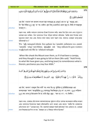 Avqv‡Zi aiY cweÎ †KviAv‡bi AvqvZ - evsjv ZiRgv - Bs‡iwR ZiRgv AvqvZ bs
171
cÖwZeY©vqb
Iqv Bh bvZvK bvj Rvevjv dvIK vûg KvAvbœvn~ Ry jøvZzIu Iqv R vbœ~˜ Avbœvn~ Iqv-
wK ÔDg wewng ( ) Lyh~ gv˜Av-ZvBbv-Kzg weK zIIqvwZIu Iqvh Kzi~ gv-wdwn jvÔAvjøvKzg
ZvËvK‚ b|
ZiRgv
¯§iY Ki, Avwg ce©Z‡K Zvnv‡`i E‡aŸ© D‡Ëvjb Kwi, Avi Dnv wQj †hb GK P›`ªvZc|
Zvnviv g‡b Kwij, Dnv Zvnv‡`i Dci cwoqv hvB‡e| ewjjvg, ÔAvwg hvnv w`jvg Zvnv
`„pfv‡e aviY Ki Ges Dnv‡Z hvnv Av‡Q Zvnv ¯§iY Ki, hvnv‡Z †Zvgiv ZvK&Iqvi
AwaKvix nI|'
Transliteration
Wa ’idh nataqnal-Jabala faw-qahum
khudh
wadh
Translation
When We shook the Mount over them, as if it had been a canopy,
and they thought it was going to fall on them (We said): "Hold firmly
to what We have given you, and bring (ever) to remembrance what is
172
cÖwZeY©vqb
Iqv Bh & AvLvh v iveŸyKv wgg evbx˜Av-`vgv wgs Ry n~wiwng hy i&wiBBqvZvûg Iqv
Avknv`vûg ÔAvjv˜AvsdzwQwng ( ) AvjvQ&Zz weivweŸKzg ( ) K v-j~ evjv- ( ) kvwn`bv
( ) Avs ZvK ~j~ BqvIgvj wK qv-gvwZ Bbœv-Kzbœv- ÔAvb nv-h v- Mv-wdjxb|
ZiRgv
¯§iY Ki, †Zvgvi cÖwZcvjK Av`gmš—v‡bi c„ô‡`k nB‡Z Zvnvi eskai‡K evwni K‡ib
Ges Zvnv‡`i wb‡R‡`i m¤^‡Ü ¯^xKv‡ivw³ MÖnY K‡ib Ges e‡jb, ÔAvwg wK †Zvgv‡`i
cÖwZcvjK bB ?' Zvnviv e‡j, Ônu¨v, Aek¨B Avgiv mv¶x iwnjvg|' Bnv GBRb¨ †h, †Zvgiv
†hb wKqvg‡Zi w`b bv ej, ÔAvgiv †Zv G wel‡q Mvwdj wQjvg|'
Page No # 562
 