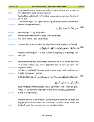 Avqv‡Zi aiY cweÎ †KviAv‡bi AvqvZ - evsjv ZiRgv - Bs‡iwR ZiRgv AvqvZ bs
ZiRgv
hvnviv Avgvi wb`k©b‡K cÖZ¨vL¨vb K‡i Avwg Zvnv‡`i‡K Ggbfv‡e µ‡g µ‡g aŸs‡mi
w`‡K jBqv hvB †h, Zvnviv Rvwb‡ZI cvwi‡e bv|
Transliteration
Walladh kadhdh sanas-tadriju-hum-min thu
Translation
Those who reject Our signs, We shall gradually visit with punishment,
in ways they perceive not;
183
cÖwZeY©vqb Iqv Dgjx jvûg ( ) Bbœv KvB`x gvZxb|
ZiRgv Avwg Zvnv‡`i‡K mgq w`qv _vwK; Avgvi †KŠkj AZ¨š— ewjô|
Transliteration
Translation Respite will I grant to them: for My scheme is strong (and unfailing).
184
cÖwZeY©vqb
AvIqvjvg BqvZvdv°vi~ ( ) gv-wemv-wn wewng wgs wRbœvwZb ( ) Bb ûIqv Bjøv- bvh
xiæg gyexb|
ZiRgv Zvnviv wK wPš—v K‡i bv †h, Zvnv‡`i mnPi Av‡`Š Db¥v` bq; †m †Zv GK ¯úó mZK©Kvix|
Transliteration
’A-walam ’in huwa
nadh
Translation
Do they not reflect? Their companion is not seized with madness: he
is but a perspicuous warner.
185
cÖwZeY©vqb
AvIqv jvg BqvsRyiƒ dx gvjvK~wZQ&Qvgv-Iqv-wZ Iqvj Aviw` Iqvgv- LvjvK vjøv-û wgs
kvBwqIu ( ) Iqv Avb ÔAvQv˜AvBu BqvK~bv K vw`K Zvivev Av&Rvjyûg, ( )dvweAvBwq
n v`xwQ g evÔ`vn~ BDÔwgb~b|
ZiRgv
Zvnviv wK j¶¨ K‡i bv, AvKvkgÊjx I c„w_exi mve©‡fŠg KZ„©Z¡ m¤ú‡K© Ges hvnv
wKQy m„wó Kwiqv‡Qb Zvnvi m¤ú‡K© Ges Bnvi m¤ú‡K©I †h, m¤¢eZ Zvnv‡`i wba©vwiZ Kvj
wbKUeZ©x, myZivs Bnvi ci Zvnviv Avi †Kvb& K_vq Cgvb Avwb‡e!
Page No # 567
 