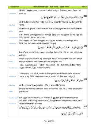 Avqv‡Zi aiY cweÎ †KviAv‡bi AvqvZ - evsjv ZiRgv - Bs‡iwR ZiRgv AvqvZ bs
Translation
Hold to forgiveness; command what is right; But turn away from the
ignorant.
200
cÖwZeY©vqb
Iqv B¤§v-BqvsSvMvbœvKv wgbvkkvBZ v-wb bvS¸s dvQZvÔBh wejøv-wn ( ) Bbœvn~ QvgxÔDb
ÔAvjxg|
ZiRgv
hw` kqZv‡bi Kzgš¿Yv †Zvgv‡K cÖ‡ivwPZ K‡i Z‡e kiY jB‡e; wZwb me©‡kÖvZv,
me©Á|
Transliteration
Wa yanzaghannaka minash-Sh nazghun fas-ta-‘idh bi-
Translation
201
cÖwZeY©vqb
Bbœvjøvh xbvZ ZvK vI Bh v- gvQ&Qvûg Zv~Bdzg wgbvkkvBZ v-wb Zvh v°vi~ dvBh v-ûg
gyewmiƒb|
ZiRgv
hvnviv ZvK&Iqvi AwaKvix nq Zvnv‡`i‡K kqZvb hLb Kzgš¿Yv †`q ZLb Zvnviv
Transliteration
’Innal-ladh ’idh massahum sh-Sh
tadh dh
Translation
202
cÖwZeY©vqb Iqv BLIqv-byûg BqvgyÏ~bvûg wdj MvBwq Qz ¤§v jv-BDK wmiƒb|
ZiRgv
Zvnv‡`i m½x-mvw_MY Zvnv‡`i‡K åvwš—i w`‡K Uvwbqv †bq Ges G wel‡q Zvnviv †Kvb
Î“wU K‡i bv|
Transliteration Wa ’ikh ghayyi th
Translation
But their brethren (the evil ones) plunge them deeper into error, and
never relax (their efforts).
203
Page No # 574
 