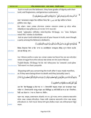 Avqv‡Zi aiY cweÎ †KviAv‡bi AvqvZ - evsjv ZiRgv - Bs‡iwR ZiRgv AvqvZ bs
Translation
Such in truth are the believers: they have grades of dignity with their
Lord, and forgiveness, and generous sustenance:
5
cÖwZeY©vqb
Kvgv˜AvLivRvKv iveŸyyKv wgg evBwZKv wejn vw° ( ) Iqv Bbœv dvixK vg wgbvj
gyÕwgbxbv jvKv-win~b|
ZiRgv
Bnv GBiƒc, †hgb †Zvgvi cÖwZcvjK †Zvgv‡K b¨vqfv‡e †Zvgvi M„n nB‡Z evwni
KwiqvwQ‡jb A_P gy'wgb‡`i GK `j Bnv cm›` K‡i bvB|
Transliteration
’ashrajaka rabbuka mim-baytika wa ’inna
Translation
Just as your Lord ordered you out of your house in truth, even though
a party among the Believers disliked it,
6
cÖwZeY©vqb
BDRv-w`j~bvKv wdj n vw° evÔ`v gv-ZvevBBqvbv KvAvbœvgv-BDQv-K~ bv Bjvj gvIwZ
Iqv ûg BqvsRy iæb|
ZiRgv
mZ¨ ¯úófv‡e cÖKvwkZ nIqvi ciI Zvnviv †Zvgvi m‡½ weZ‡K© wjß nq| g‡b nB‡ZwQj
Zvnviv †hb g„Zy¨i w`‡K PvwjZ nB‡Z‡Q Avi Zvnviv †hb Dnv cÖZ¨¶ Kwi‡Z‡Q|
Transliteration
ba‘da tabayyana
Translation
Disputing with you concerning the truth after it was made manifest,
as if they were being driven to death and they (actually) saw it.
7
cÖwZeY©vqb
Iqv Bh BqvÔB`yKzgyjøv-û Bn `vZ& Z v~BdvZvBwb Avbœvnv-jvKzg Iqv ZvIqvÏ~bv Avbœv
MvBiv h v-wZk&kvIKvwZ ZvK~by jvKzg Iqv BDix`yjøv-û AvBu BDwn ° vj& n v° v weKvwjgv-
wZnx Iqv BqvK Z vÔAv `v-weivj Kv-wdixb|
ZiRgv
¯§iY Ki, †Zvgv‡`i‡K cÖwZkÖ“wZ †`b †h, `yB `‡ji GK`j †Zvgv‡`i AvqËvaxb
nB‡e; A_P †Zvgiv Pvwn‡ZwQ‡j, wbi¯¿ `jwU †Zvgv‡`i AvqËvaxb nDK| Avi
Pvwn‡ZwQ‡jb †h, wZwb mZ¨‡K Zuvnvi evYx Øviv cÖwZwôZ K‡ib Ges Kvwdi‡`i‡K wbg~©j
K‡ib;
Page No # 578
 