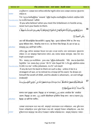 Avqv‡Zi aiY cweÎ †KviAv‡bi AvqvZ - evsjv ZiRgv - Bs‡iwR ZiRgv AvqvZ bs
ZiRgv
†n gy'wgbMY! †Zvgiv hLb Kvwdi evwnbxi m¤§yLxb nB‡e ZLb †Zvgiv Zvnv‡`i c„ôcÖ`k©b
Kwi‡e bv;
Transliteration
dh ’idh dh
Translation
O you who believe! when you meet the Unbelievers in hostile array,
never turn your backs to them.
16
cÖwZeY©vqb
Iqv gvBu BDIqvwjøwng BqvIgvwqwh s `yeyivn~˜Bjøv- gyZvn vi&widvj& wjwK Zv-wjb AvI
gyZvn vBwqSvb Bjv- wdAvwZs dvK v` ev~Av weMv` vweg wgbvjøv-wn Iqv gvÕIqv-û
Rvnvbœvgy ( ) IqvweÕQvj gvmxi|
ZiRgv
†mw`b hy×-†KŠkj Aej¤^b wKsev `‡j ¯’vb †bIqv e¨ZxZ †Kn Zvnv‡`i‡K c„ôcÖ`k©b
Kwi‡j †m †Zv weivMfvRb nB‡e Ges Zvnvi AvkÖq Rvnvbœvg, Avi Dnv KZ
wbK…ó cÖZ¨veZ©b¯’j!
Transliteration
Wa many-yu-wallihim yaw-ma-’idh
’aw fi-’atin faqad bi-gh
Translation
If any do turn his back to them on such a day - unless it be in a
stratagem of war, or to retreat to a troop (of his own)- he draws on
(indeed)!
17
cÖwZeY©vqb
dvjvg ZvK Zzj~ûg Iqvjv-wKbœvjøv-nv K vZvjvûg ( ) Iqvgv-ivgvBZv Bh ivgvBZv
Iqvjv-wKbœvjøv-nv ivgv- ( ) Iqvwj BDe&wjqvj gyÕwgbxbv wgbû evjv~Avb n vQvbvb ( )
Bbœvjøv-nv QvgxÔDb Avjxg|
ZiRgv
†Zvgiv Zvnv‡`i‡K nZ¨v Ki bvB, Zvnv‡`i‡K nZ¨v Kwiqv‡Qb, Ges Zywg hLb
wb‡¶c KwiqvwQ‡j ZLb Zywg wb‡¶c Ki bvB, wb‡¶c KwiqvwQ‡jb, Ges Bnv
Page No # 582
 