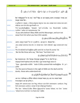 Avqv‡Zi aiY cweÎ †KviAv‡bi AvqvZ - evsjv ZiRgv - Bs‡iwR ZiRgv AvqvZ bs
20
cÖwZeY©vqb
Bqv˜AvBqynvjøvh xbv Av-gvb~˜ AvZ xÔDjøv-nv Iqv ivQ~jvn~ Iqvjv-ZvIqvjøvI ÔAvbû Iqv
AvsZzg ZvQgvÔEb|
ZiRgv
†n gy'wgbMY! I Zuvnvi ivm~‡ji AvbyMZ¨ Ki Ges †Zvgiv hLb Zvnvi K_v kÖeY
Kwi‡ZQ ZLb Dnv nB‡Z gyL wdivBI bv;
Transliteration
dh wa
Translation away from him when you hear (him speak).
21
cÖwZeY©vqb Iqvjv-ZvK‚b~ K vjøvh xbv K v-j~ QvwgÔbv- Iqv ûg jv- BqvQgvÔEb|
ZiRgv
Ges †Zvgiv Zvnv‡`i b¨vq nBI bv, hvnviv e‡j, ÔkÖeY Kwijvg', e¯—yZ Zvnviv kÖeY K‡i
bv|
Transliteration -ladh -
Translation Nor be like those who say, "We hear," but listen not:
22
cÖwZeY©vqb Bbœv kvi&iv`&`vIqv~weŸ ÔBs`vjøv-wnmmz¤§yj eyKgyjøvh xbv jv-BqvÔwK j~b|
ZiRgv
Transliteration
’Inna sh dh ya‘-
Translation dumb,- those who understand not.
23
cÖwZeY©vqb
Iqv jvI ÔAvwjgvjøv-û dxwng LvBivj& jvAvQ&gvÔAvûg ( ) Iqv jvI AvQgvÔAvûg
jvZvIqvjøvIu Iqv ûg gyÔwi` ~b|
ZiRgv
hw` Zvnv‡`i g‡a¨ fvj wKQy †`wL‡Zb Z‡e wZwb Zvnv‡`i‡KI ïbvB‡Zb, wKš—y
wZwb Zvnv‡`i‡K ïbvB‡jI Zvnviv D‡c¶v Kwiqv gyL wdivBZ|
Transliteration
Wa law khayral-la-’asma-‘ahum; wa law ’asma-
Page No # 584
 